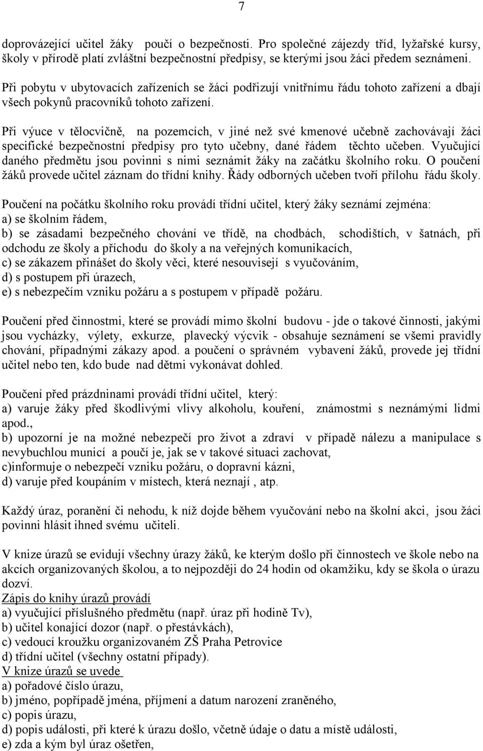 Při výuce v tělocvičně, na pozemcích, v jiné neţ své kmenové učebně zachovávají ţáci specifické bezpečnostní předpisy pro tyto učebny, dané řádem těchto učeben.