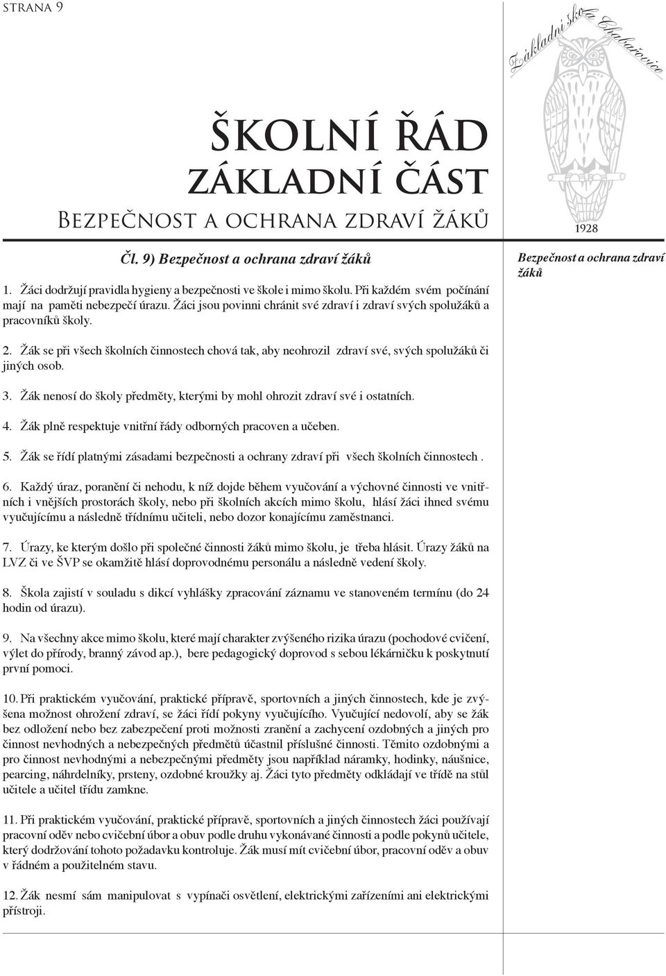 Žák se při všech školních činnostech chová tak, aby neohrozil zdraví své, svých spolužáků či jiných osob. 3. Žák nenosí do školy předměty, kterými by mohl ohrozit zdraví své i ostatních. 4.