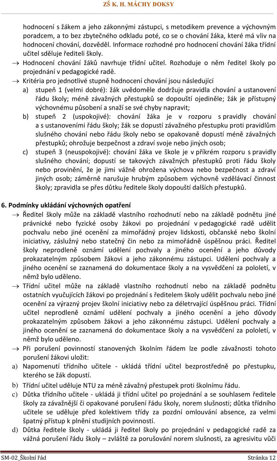 Kritéria pro jednotlivé stupně hodnocení chování jsou následující a) stupeň 1 (velmi dobré): žák uvědoměle dodržuje pravidla chování a ustanovení řádu školy; méně závažných přestupků se dopouští