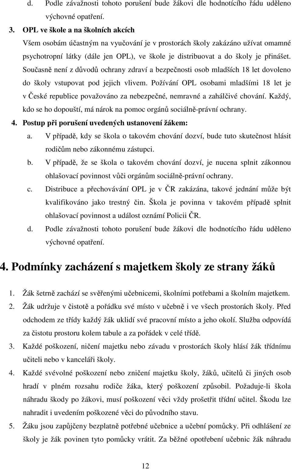 Současně není z důvodů ochrany zdraví a bezpečnosti osob mladších 18 let dovoleno do školy vstupovat pod jejich vlivem.