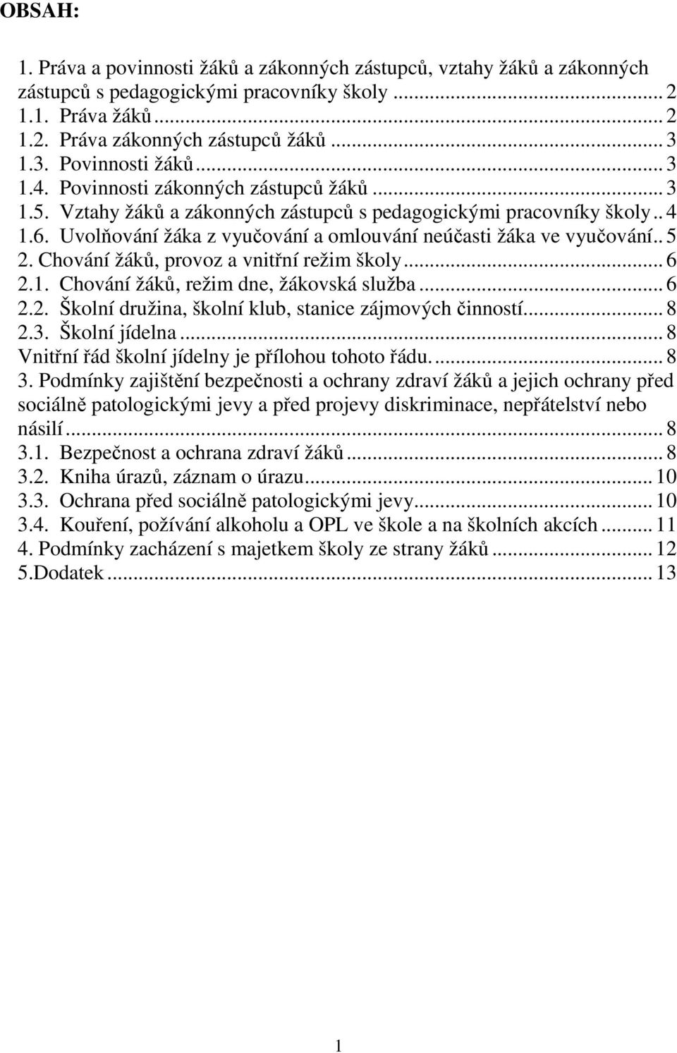 Uvolňování žáka z vyučování a omlouvání neúčasti žáka ve vyučování.. 5 2. Chování žáků, provoz a vnitřní režim školy... 6 2.1. Chování žáků, režim dne, žákovská služba... 6 2.2. Školní družina, školní klub, stanice zájmových činností.