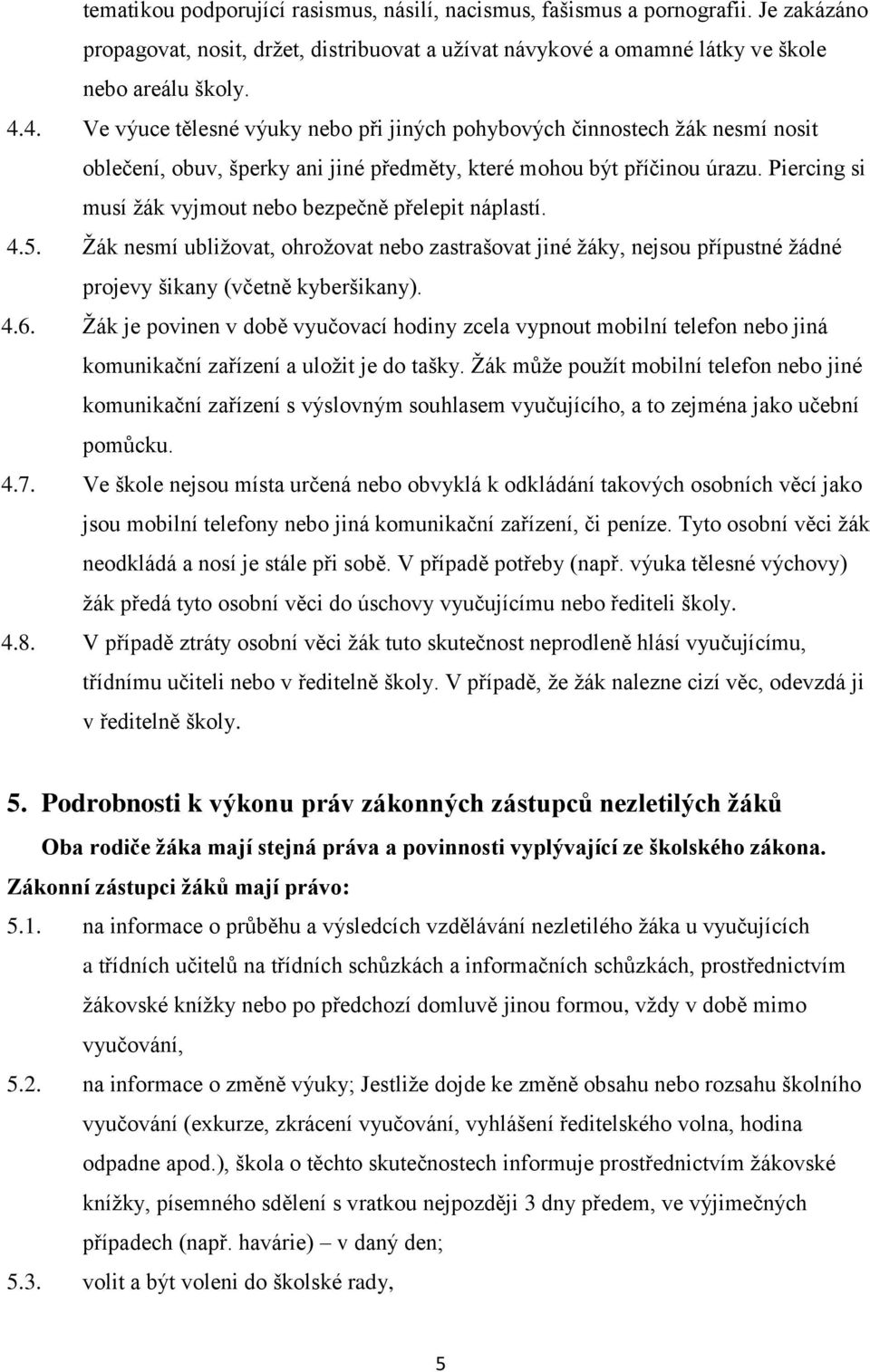 Piercing si musí žák vyjmout nebo bezpečně přelepit náplastí. 4.5. Žák nesmí ubližovat, ohrožovat nebo zastrašovat jiné žáky, nejsou přípustné žádné projevy šikany (včetně kyberšikany). 4.6.