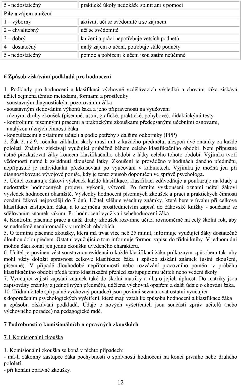 Podklady pro hodnocení a klasifikaci výchovně vzdělávacích výsledků a chování ţáka získává učitel zejména těmito metodami, formami a prostředky: - soustavným diagnostickým pozorováním ţáka -