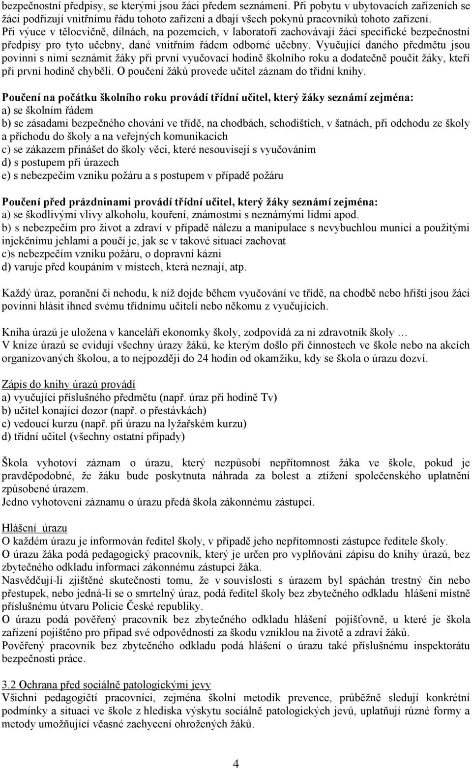 Vyučující daného předmětu jsou povinni s nimi seznámit ţáky při první vyučovací hodině školního roku a dodatečně poučit ţáky, kteří při první hodině chyběli.