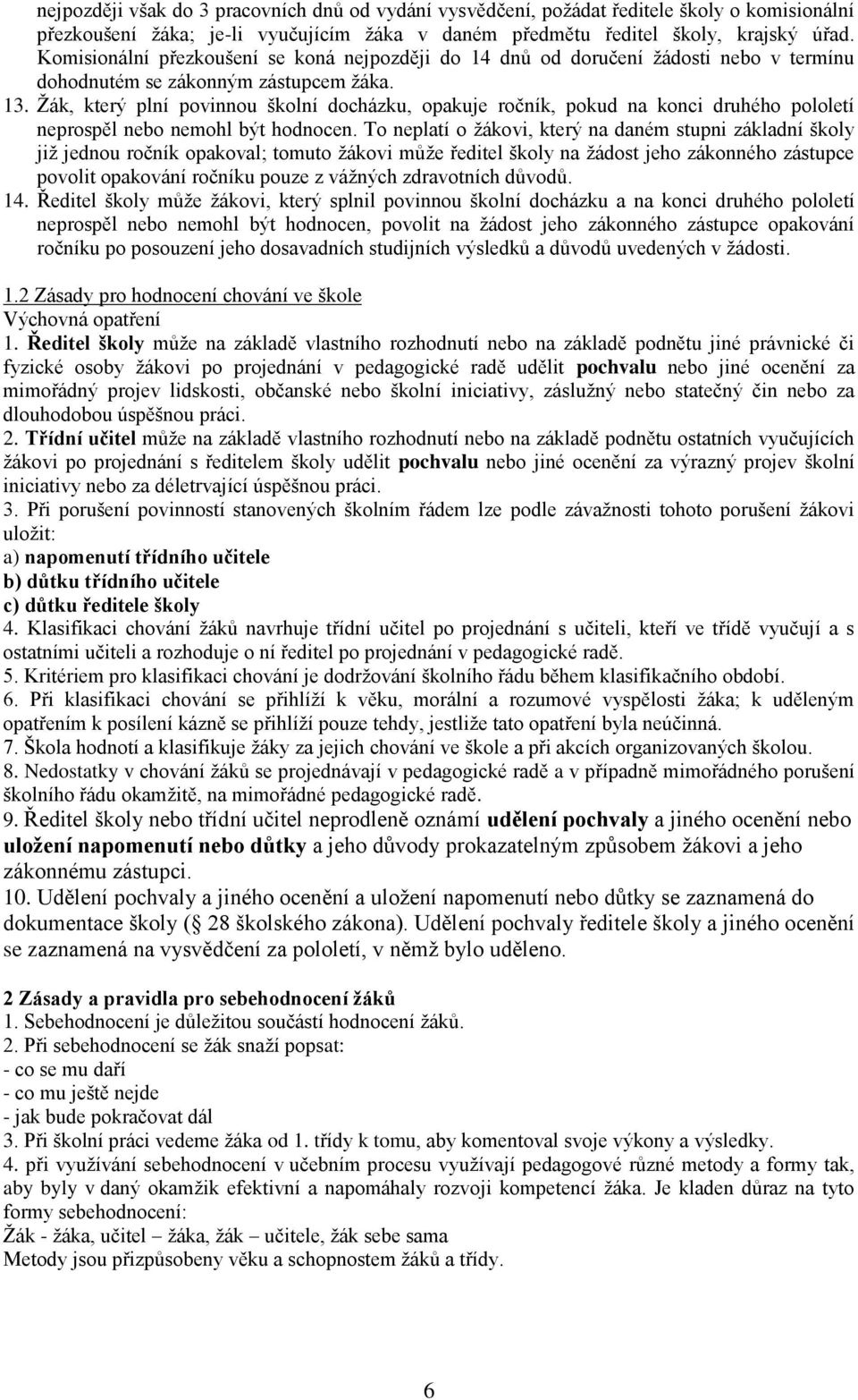 Ţák, který plní povinnou školní docházku, opakuje ročník, pokud na konci druhého pololetí neprospěl nebo nemohl být hodnocen.