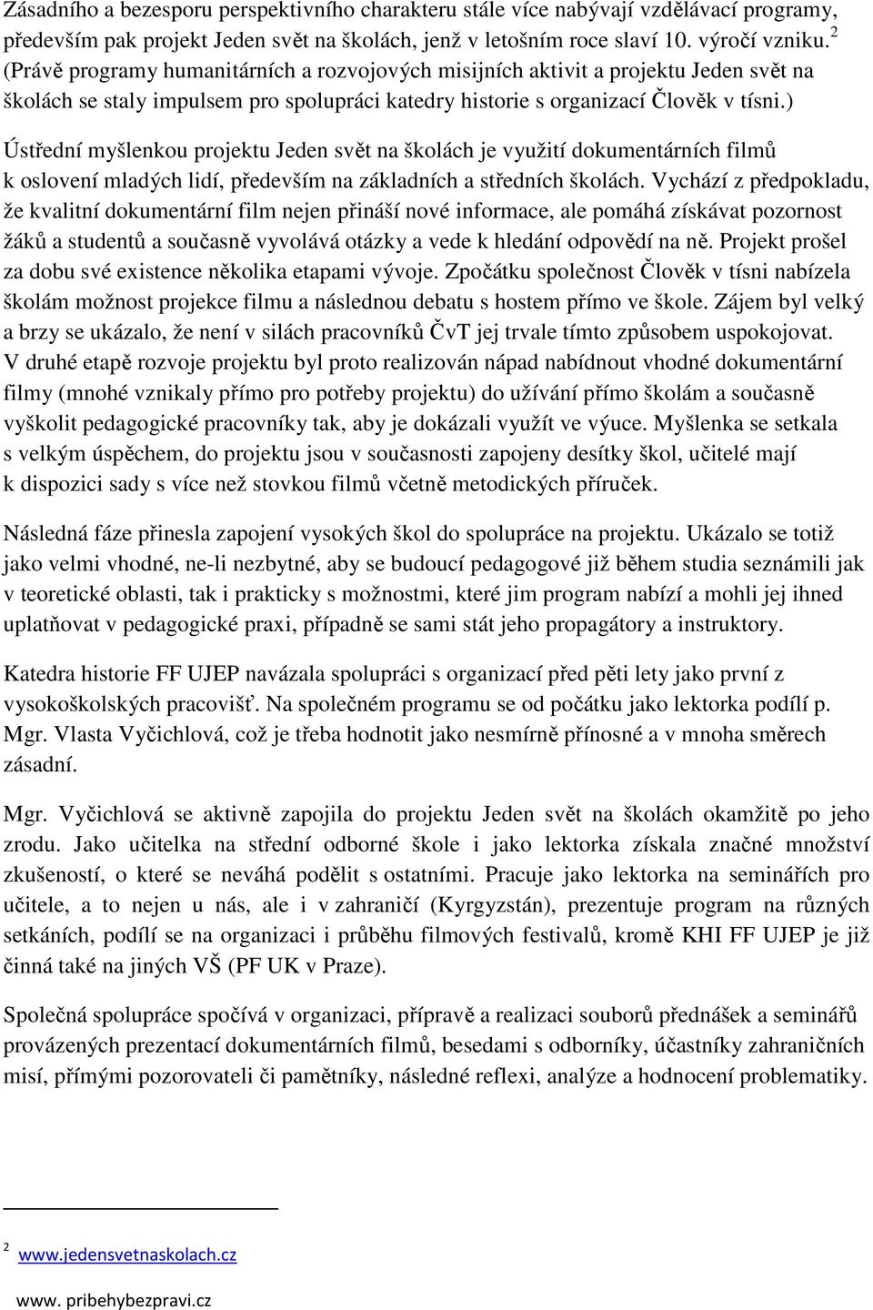 ) Ústřední myšlenkou projektu Jeden svět na školách je využití dokumentárních filmů k oslovení mladých lidí, především na základních a středních školách.