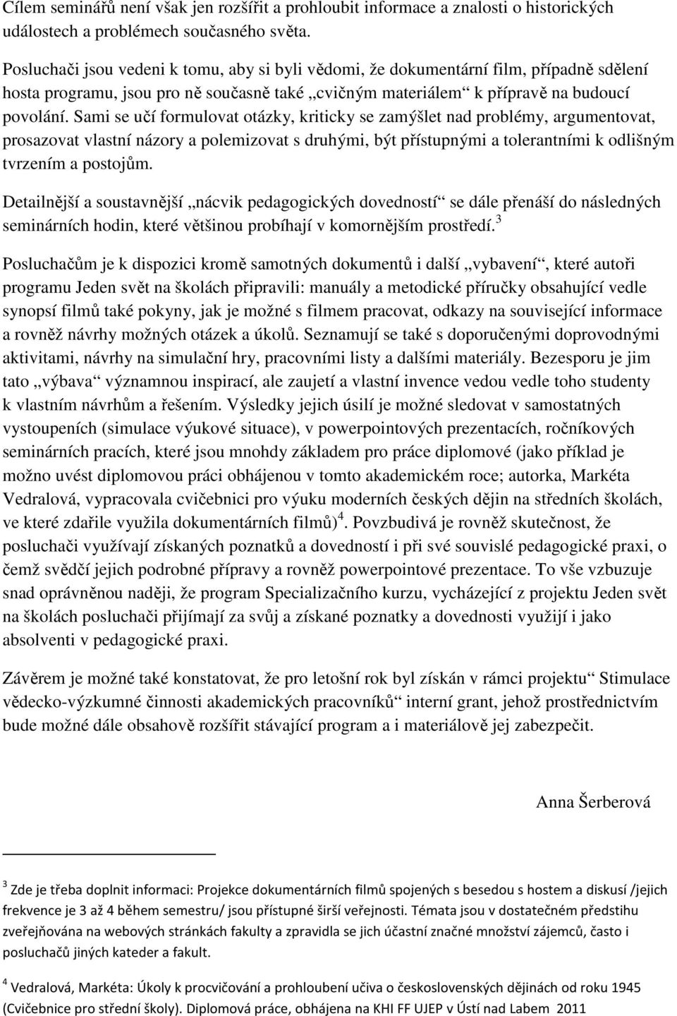 Sami se učí formulovat otázky, kriticky se zamýšlet nad problémy, argumentovat, prosazovat vlastní názory a polemizovat s druhými, být přístupnými a tolerantními k odlišným tvrzením a postojům.