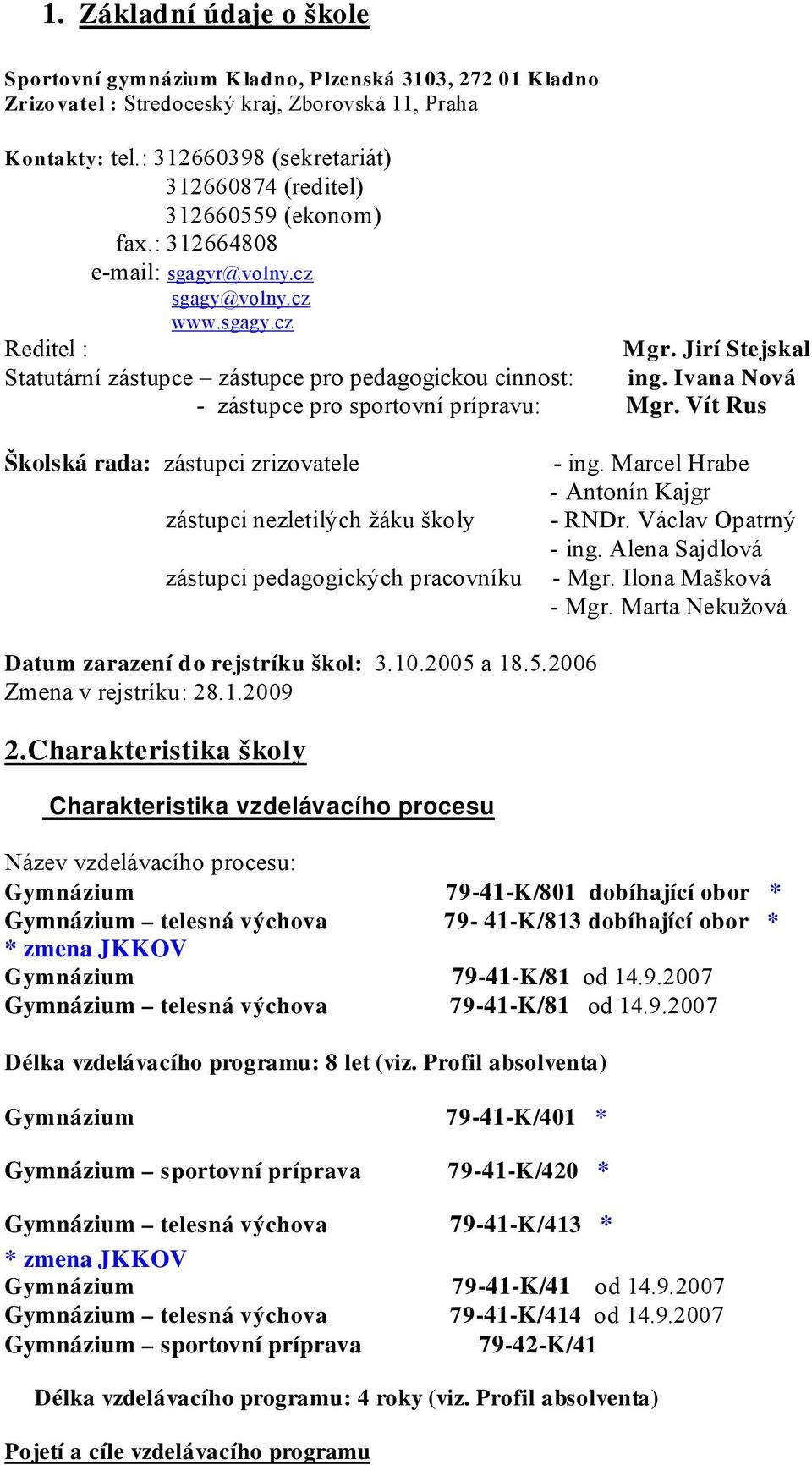 @volny.cz sgagy@volny.cz www.sgagy.cz Reditel : Statutární zástupce zástupce pro pedagogickou cinnost: - zástupce pro sportovní prípravu: M gr. Jirí Stejskal ing. I vana Nová Mgr.