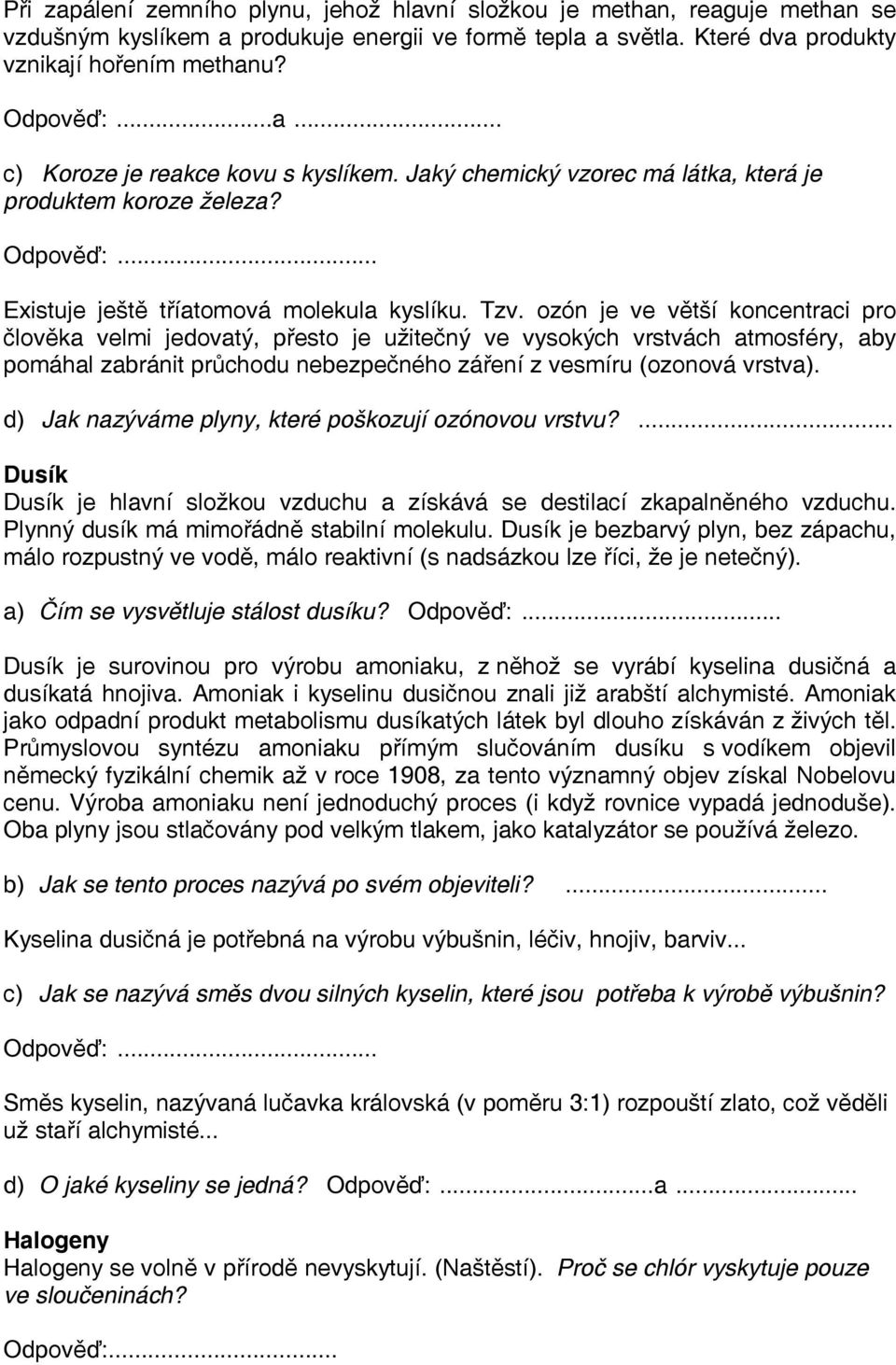 ozón je ve větší koncentraci pro člověka velmi jedovatý, přesto je užitečný ve vysokých vrstvách atmosféry, aby pomáhal zabránit průchodu nebezpečného záření z vesmíru (ozonová vrstva).