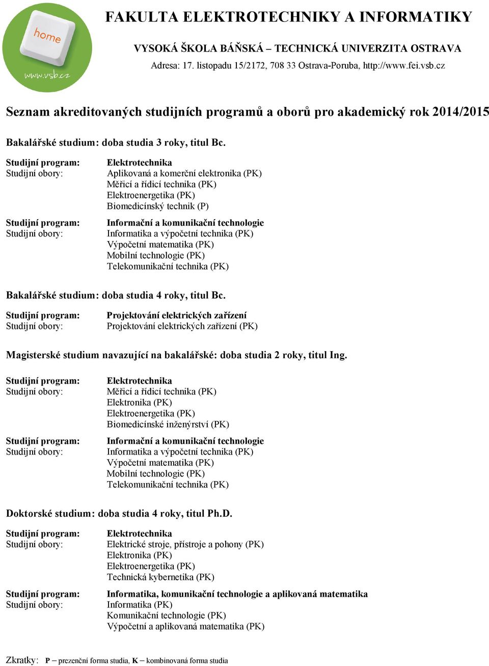 technika (PK) Výpočetní matematika (PK) Mobilní technologie (PK) Telekomunikační technika (PK) Bakalářské studium: doba studia 4 roky, titul Bc.