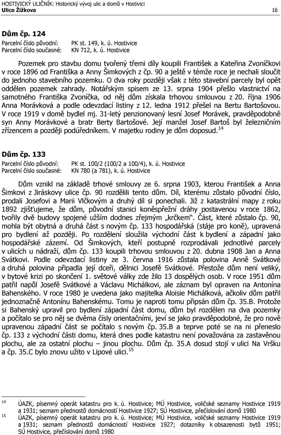 90 a ještě v témže roce je nechali sloučit do jednoho stavebního pozemku. O dva roky později však z této stavební parcely byl opět oddělen pozemek zahrady. Notářským spisem ze 13.