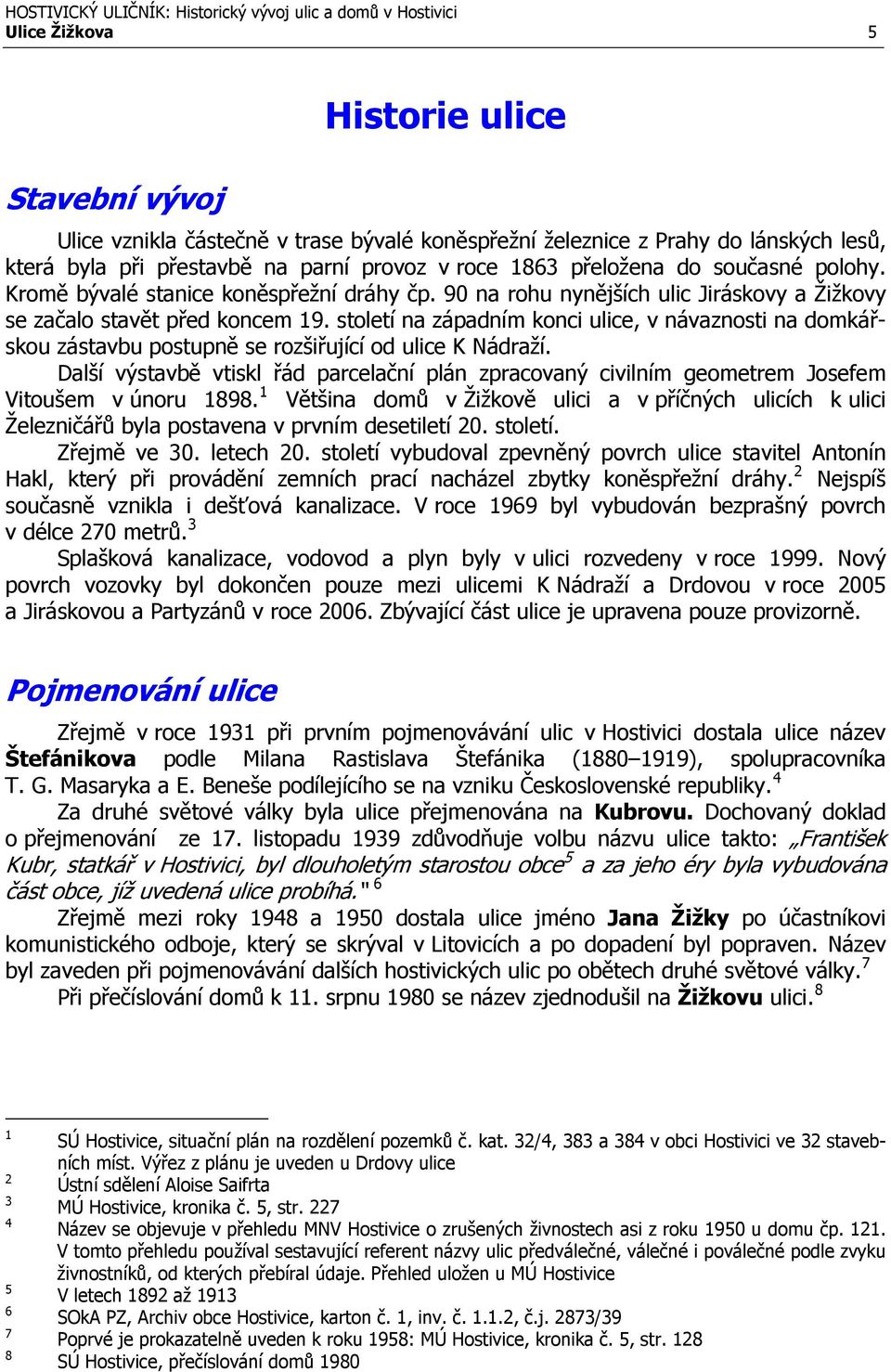 století na západním konci ulice, v návaznosti na domkářskou zástavbu postupně se rozšiřující od ulice K Nádraží.