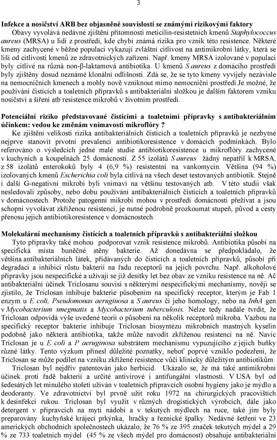 Některé kmeny zachycené v běžné populaci vykazují zvláštní citlivost na antimikrobní látky, která se liší od citlivosti kmenů ze zdravotnických zařízení. Např.