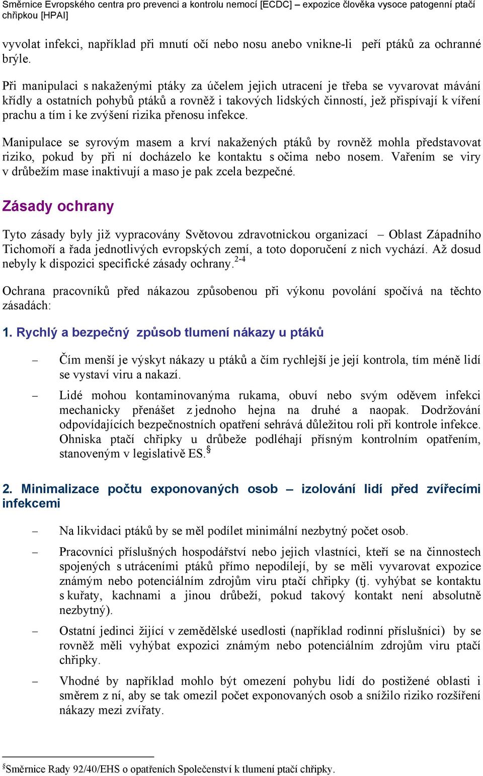 ke zvýšení rizika přenosu infekce. Manipulace se syrovým masem a krví nakažených ptáků by rovněž mohla představovat riziko, pokud by při ní docházelo ke kontaktu s očima nebo nosem.