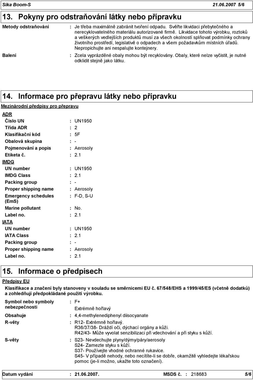 Likvidace tohoto výrobku, roztoků a veškerých vedlejších produktů musí za všech okolností splňovat podmínky ochrany životního prostředí, legislativě o odpadech a všem požadavkům místních úřadů.