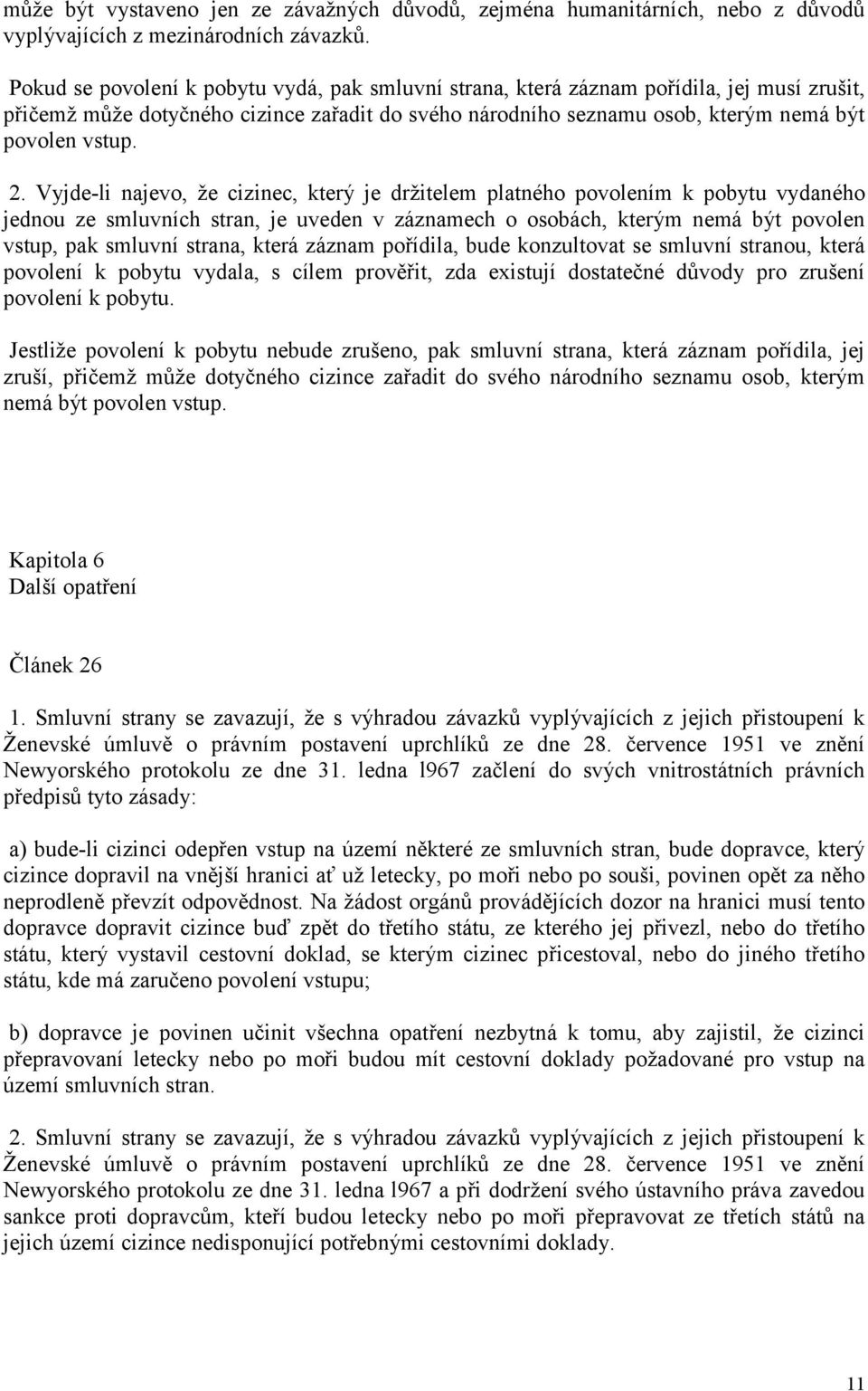 Vyjde-li najevo, že cizinec, který je držitelem platného povolením k pobytu vydaného jednou ze smluvních stran, je uveden v záznamech o osobách, kterým nemá být povolen vstup, pak smluvní strana,