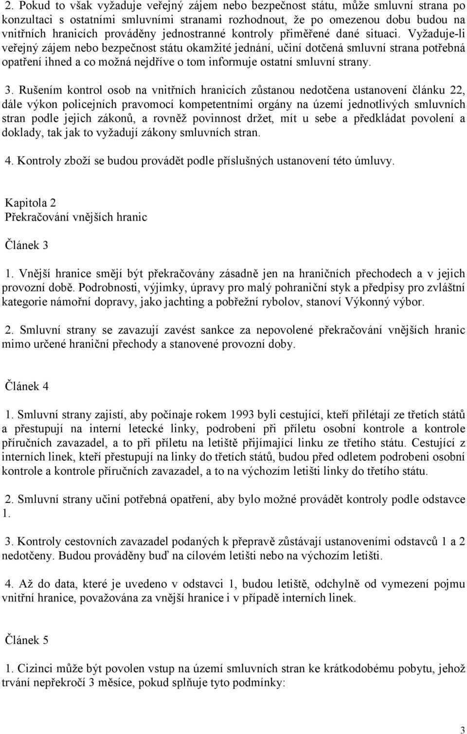 Vyžaduje-li veřejný zájem nebo bezpečnost státu okamžité jednání, učiní dotčená smluvní strana potřebná opatření ihned a co možná nejdříve o tom informuje ostatní smluvní strany. 3.