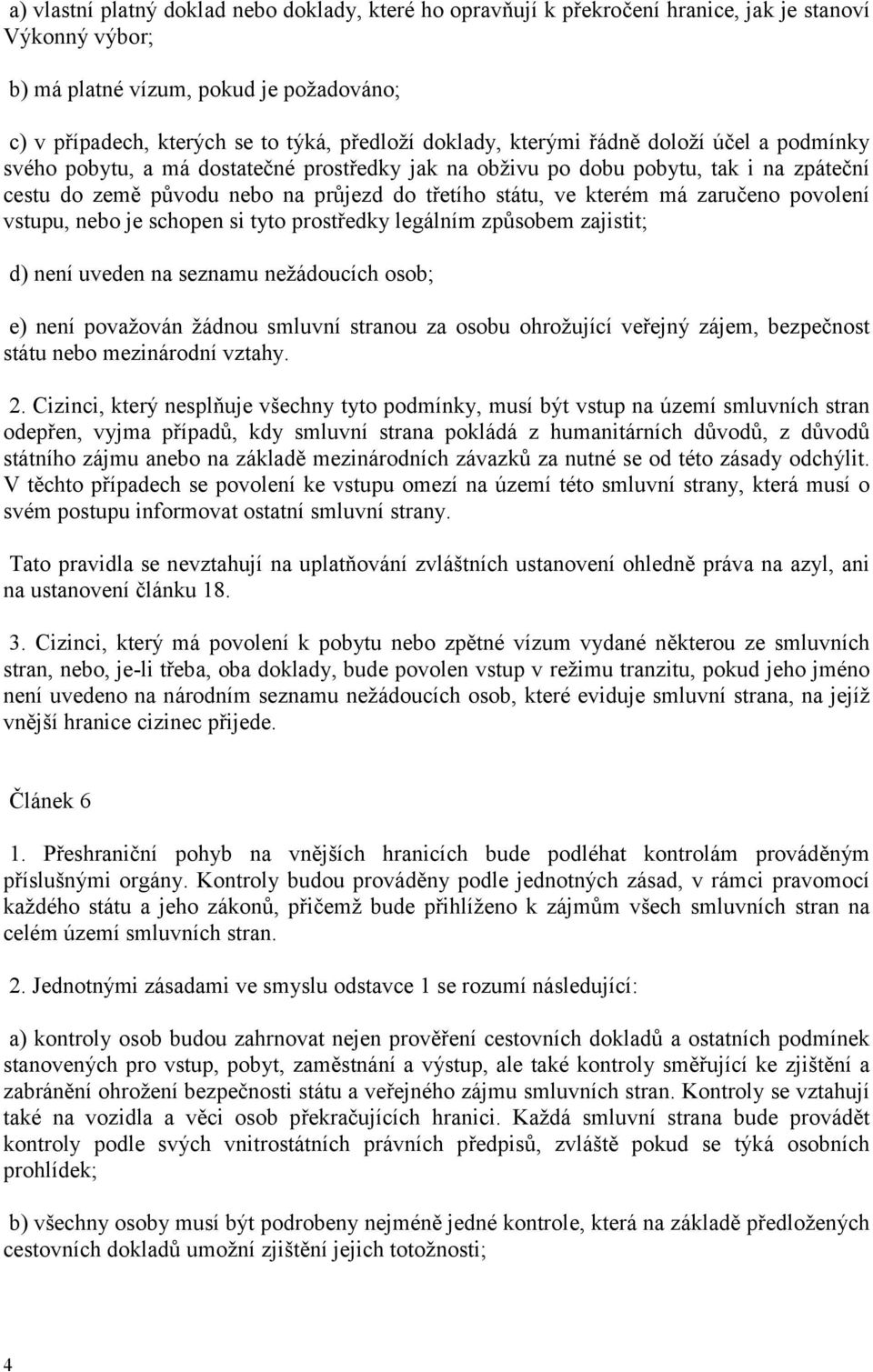 má zaručeno povolení vstupu, nebo je schopen si tyto prostředky legálním způsobem zajistit; d) není uveden na seznamu nežádoucích osob; e) není považován žádnou smluvní stranou za osobu ohrožující