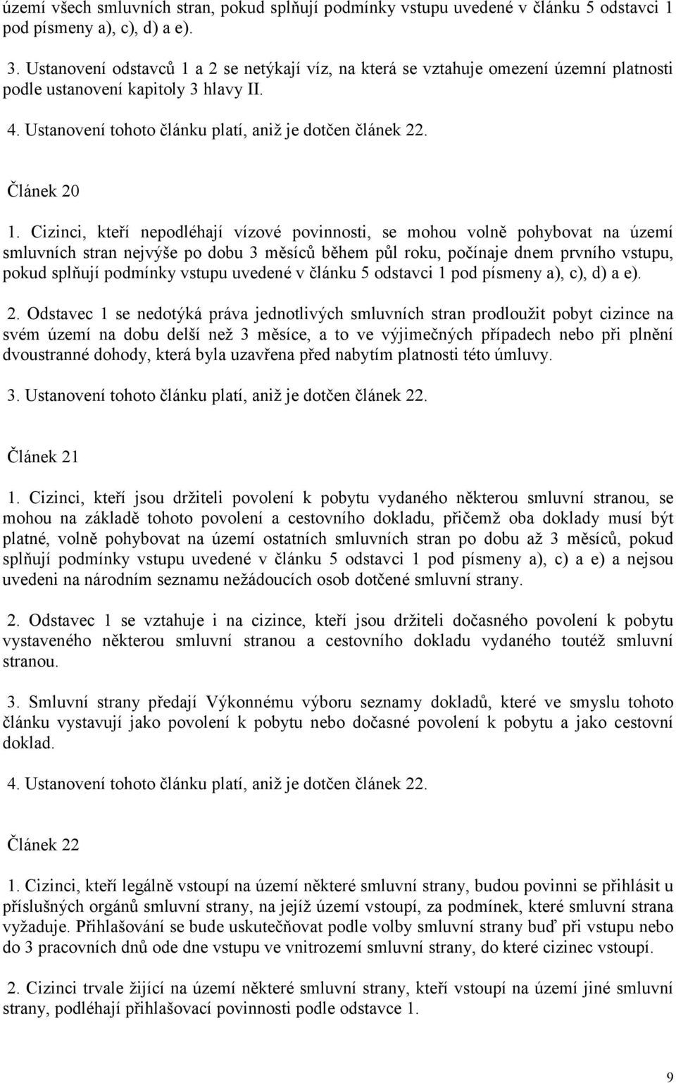 Cizinci, kteří nepodléhají vízové povinnosti, se mohou volně pohybovat na území smluvních stran nejvýše po dobu 3 měsíců během půl roku, počínaje dnem prvního vstupu, pokud splňují podmínky vstupu