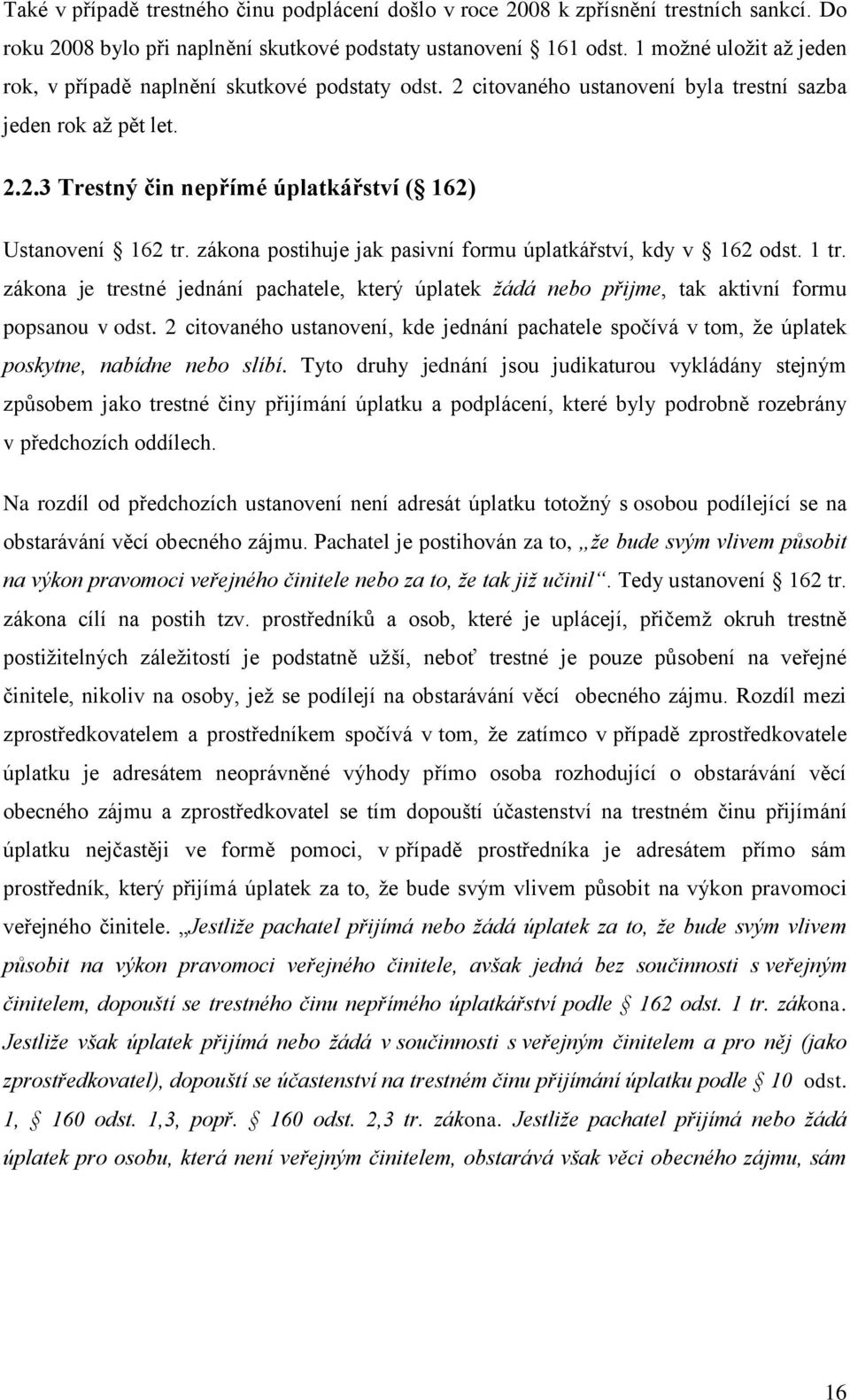 zákona postihuje jak pasivní formu úplatkářství, kdy v 162 odst. 1 tr. zákona je trestné jednání pachatele, který úplatek ţádá nebo přijme, tak aktivní formu popsanou v odst.