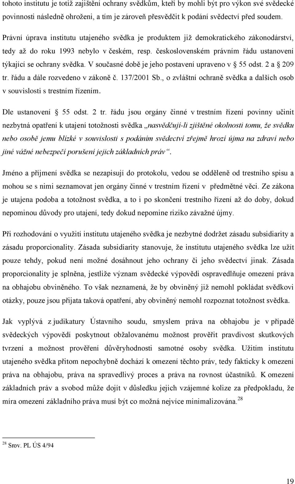 V současné době je jeho postavení upraveno v 55 odst. 2 a 209 tr. řádu a dále rozvedeno v zákoně č. 137/2001 Sb., o zvláštní ochraně svědka a dalších osob v souvislosti s trestním řízením.