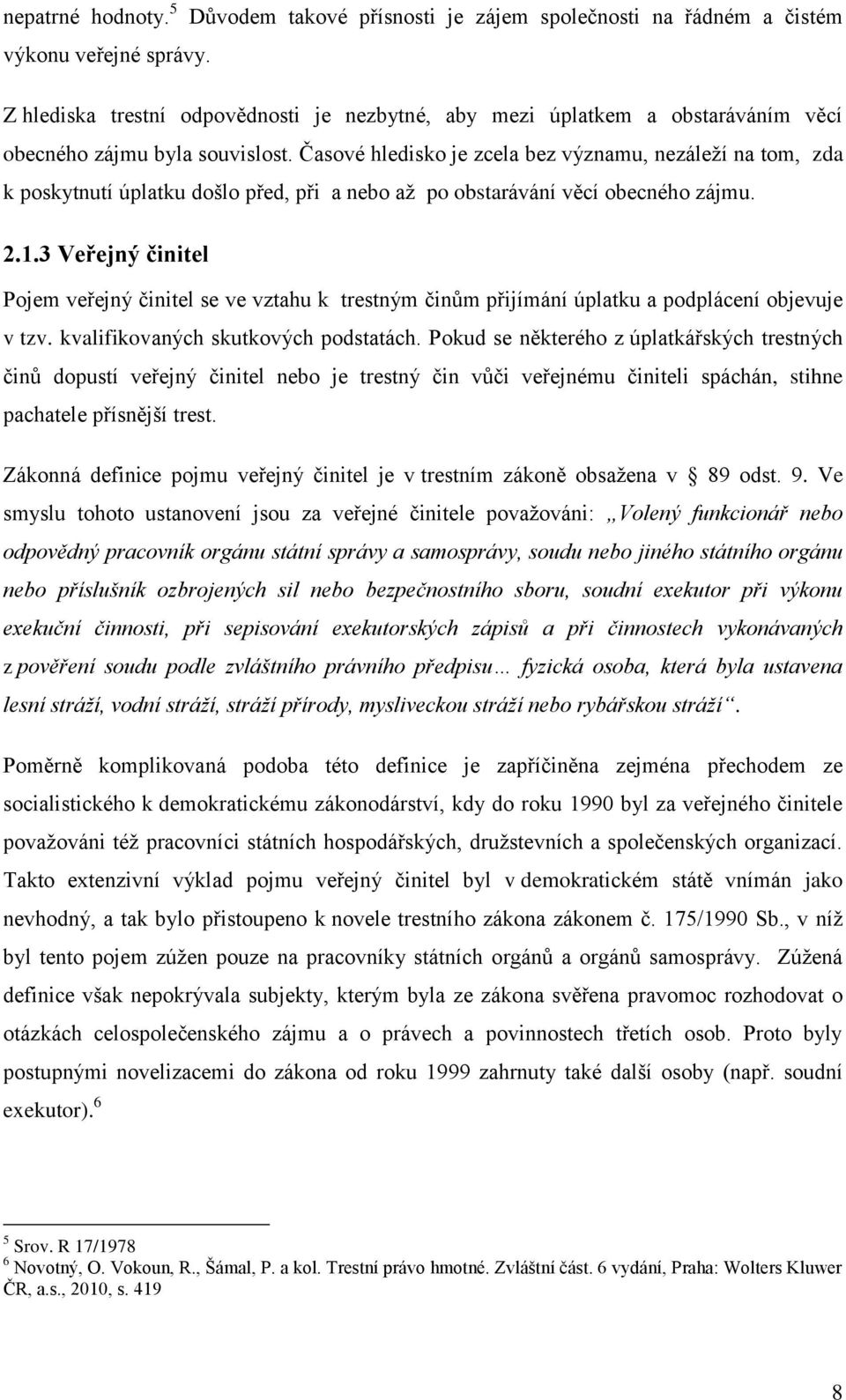 Časové hledisko je zcela bez významu, nezáleţí na tom, zda k poskytnutí úplatku došlo před, při a nebo aţ po obstarávání věcí obecného zájmu. 2.1.