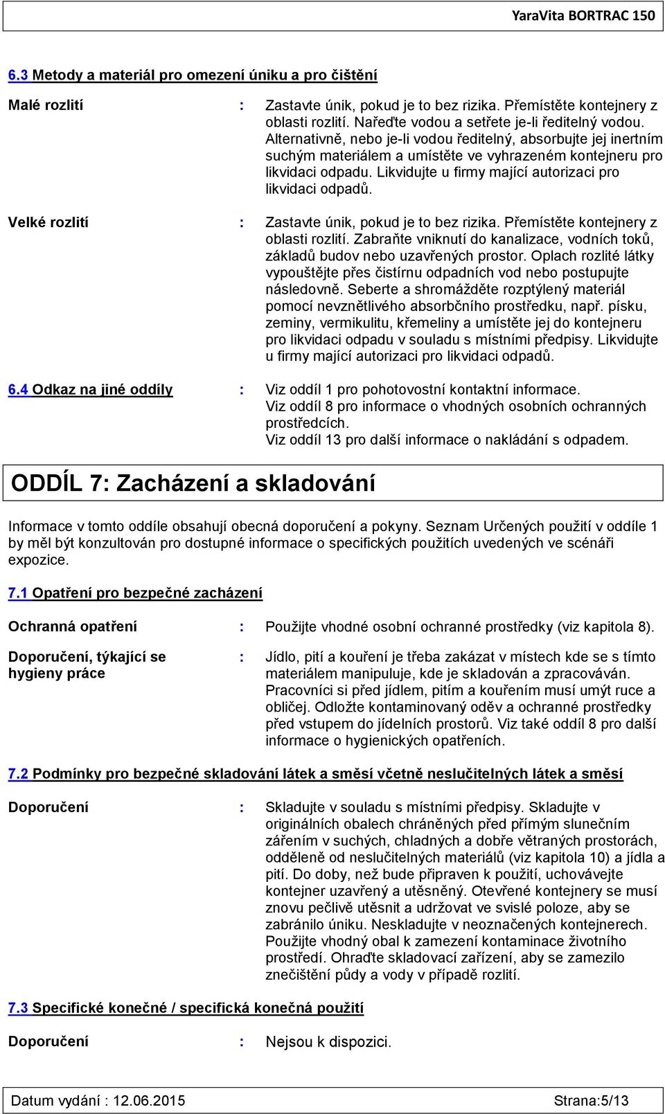 Velké rozlití : Zastavte únik, pokud je to bez rizika. Přemístěte kontejnery z oblasti rozlití. Zabraňte vniknutí do kanalizace, vodních toků, základů budov nebo uzavřených prostor.