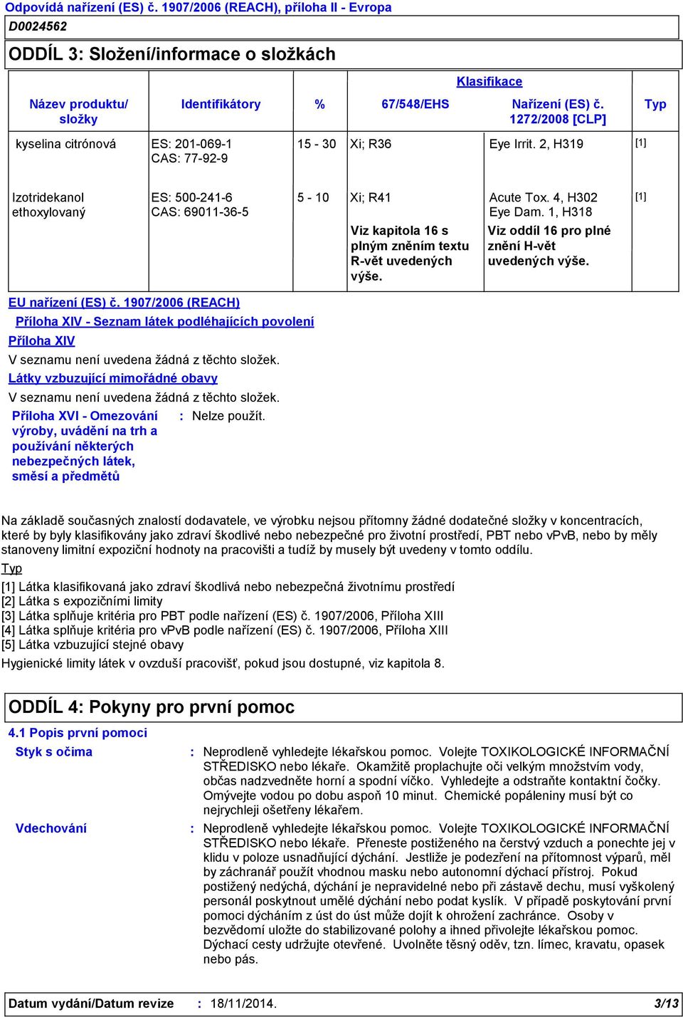 Viz oddíl 16 pro plné znění H-vět uvedených výše. EU nařízení (ES) č. 1907/2006 (REACH) Příloha XIV - Seznam látek podléhajících povolení Příloha XIV V seznamu není uvedena žádná z těchto složek.