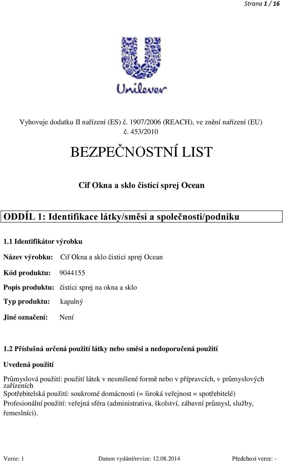 1 Identifikátor výrobku Název výrobku: Cif Okna a sklo čisticí sprej Ocean Kód produktu: 9044155 Popis produktu: čisticí sprej na okna a sklo Typ produktu: Jiné označení: kapalný Není 1.