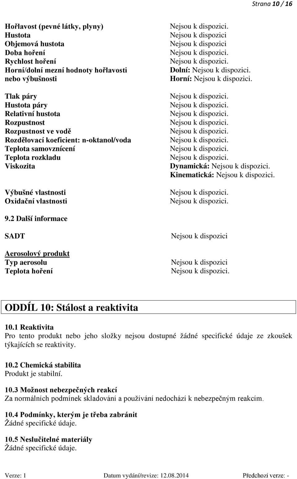 Dolní: Horní: Dynamická: Kinematická: 9.2 Další informace SADT Aerosolový produkt Typ aerosolu Teplota hoření Nejsou k dispozici Nejsou k dispozici ODDÍL 10: Stálost a reaktivita 10.