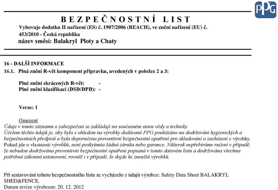 doporučena preventivní bezpečnostní opatření pro skladování a zacházení s výrobky. Pokud jde o vlastnosti výrobků, není poskytnuta žádná záruka nebo garance.