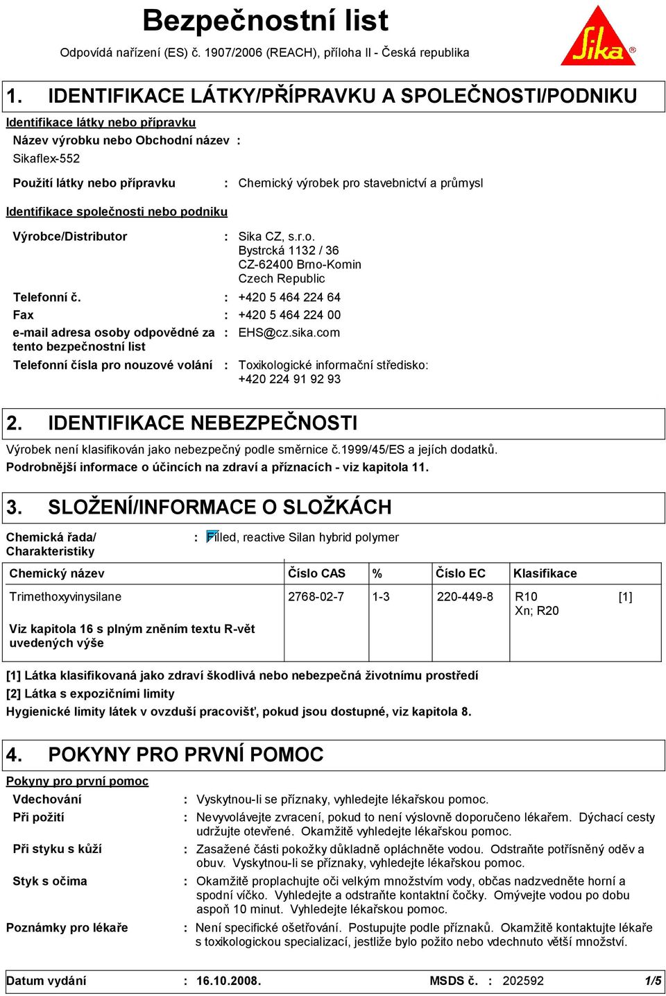 průmysl Identifikace společnosti nebo podniku Výrobce/Distributor Telefonní čísla pro nouzové volání Sika CZ, s.r.o. Bystrcká 1132 / 36 CZ-62400 Brno-Komin Czech Republic Telefonní č.