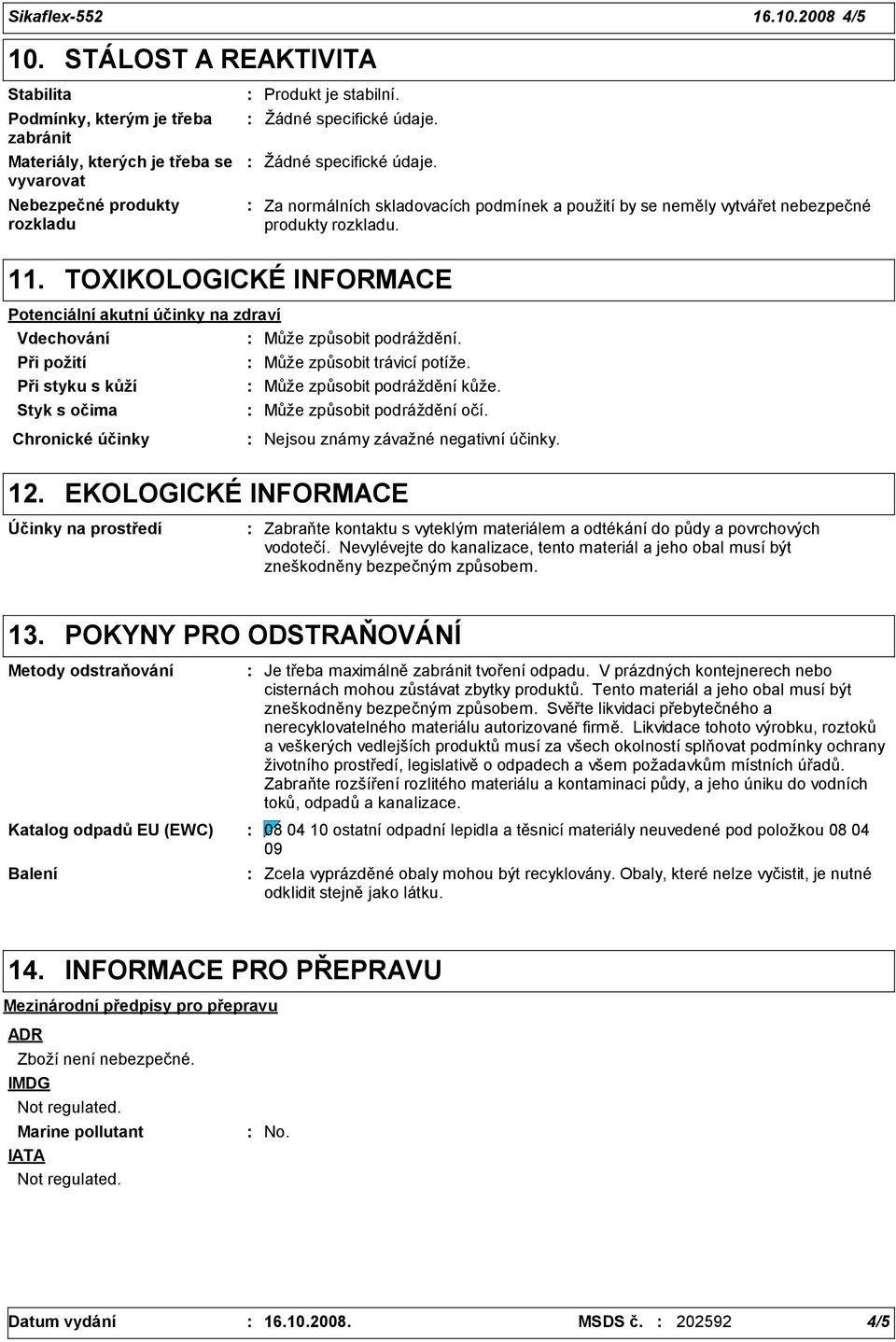 TOXIKOLOGICKÉ INFORMACE Potenciální akutní účinky na zdraví Vdechování Může způsobit podráždění. Při požití Při styku s kůží Styk s očima Může způsobit trávicí potíže. Může způsobit podráždění kůže.