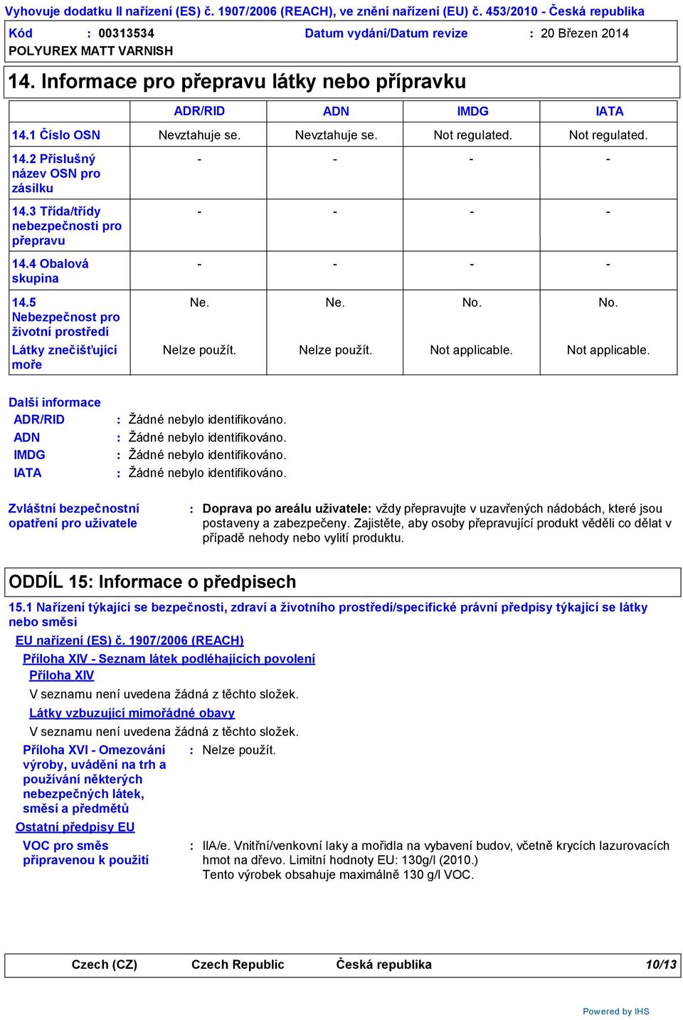 5 Nebezpečnost pro životní prostředí Látky znečišťující moře ADR/RID ADN IMDG IATA Nevztahuje se. Ne. Nevztahuje se. Ne. Not regulated. No. Not applicable.