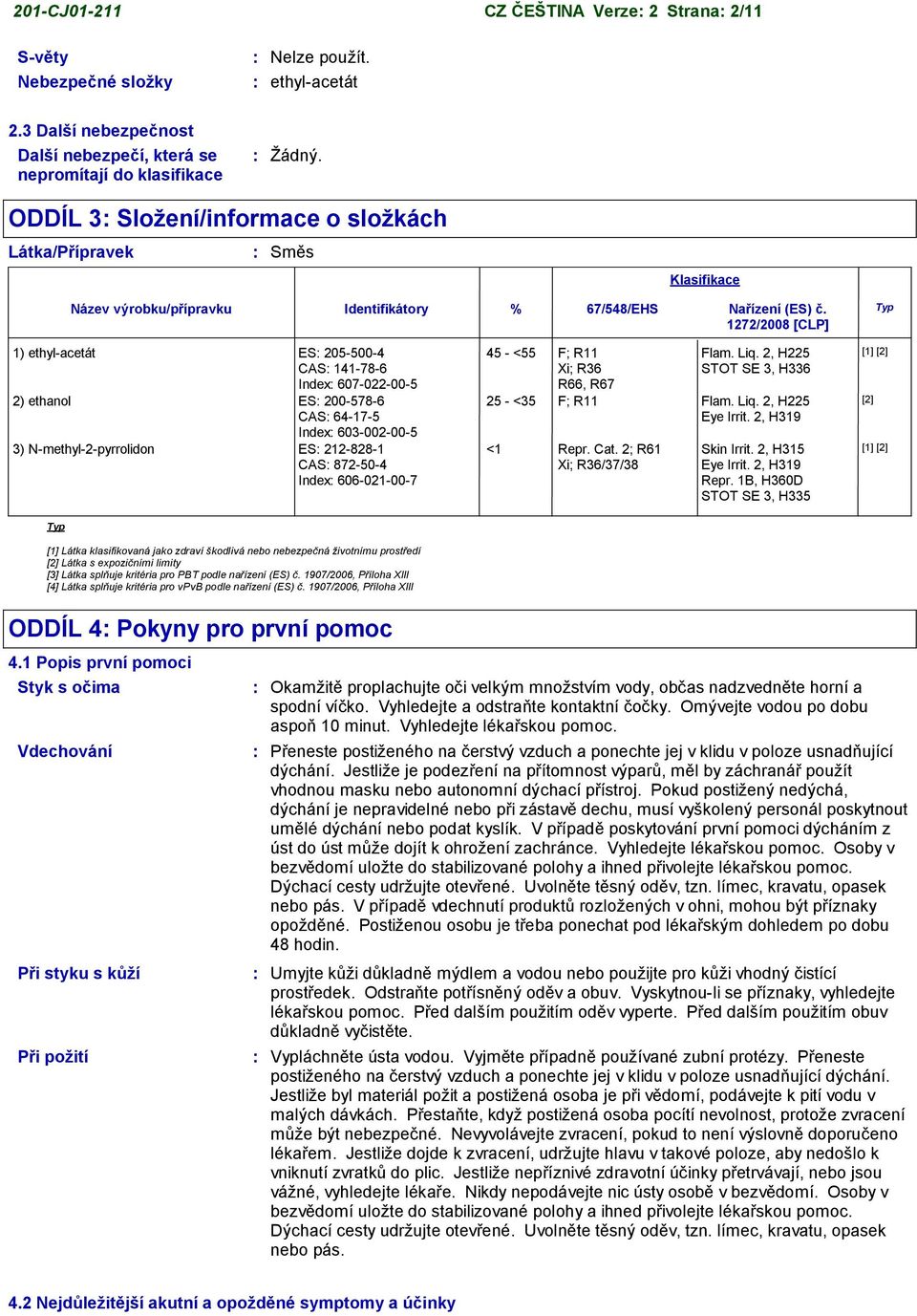 Typ 1272/2008 [CLP] 1) ethyl-acetát ES 205-500-4 CAS 141-78-6 Index 607-022-00-5 2) ethanol ES 200-578-6 CAS 64-17-5 Index 603-002-00-5 3) N-methyl-2-pyrrolidon ES 212-828-1 CAS 872-50-4 Index