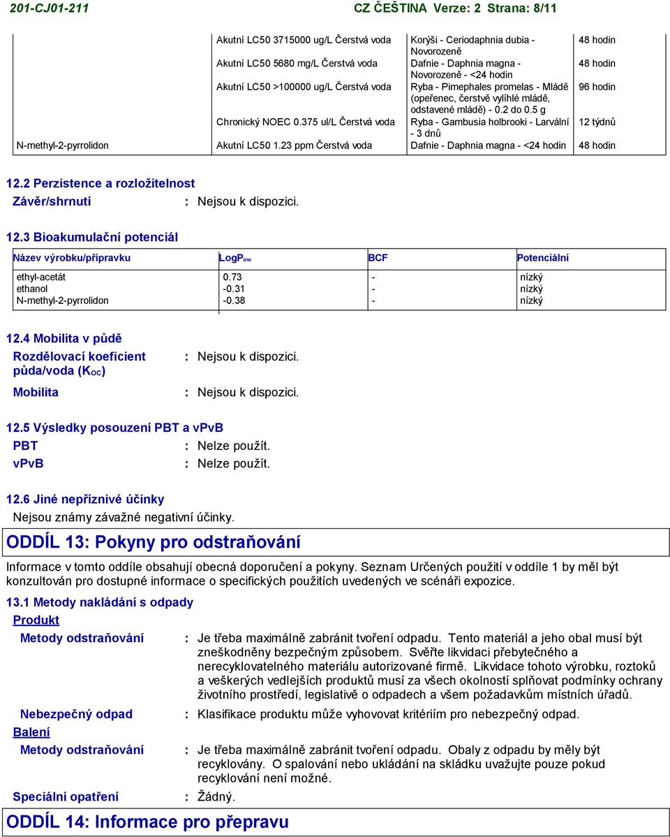 375 ul/l Čerstvá voda Ryba - Gambusia holbrooki - Larvální 12 týdnů - 3 dnů N-methyl-2-pyrrolidon Akutní LC50 1.23 ppm Čerstvá voda Dafnie - Daphnia magna - <24 hodin 48 hodin 12.