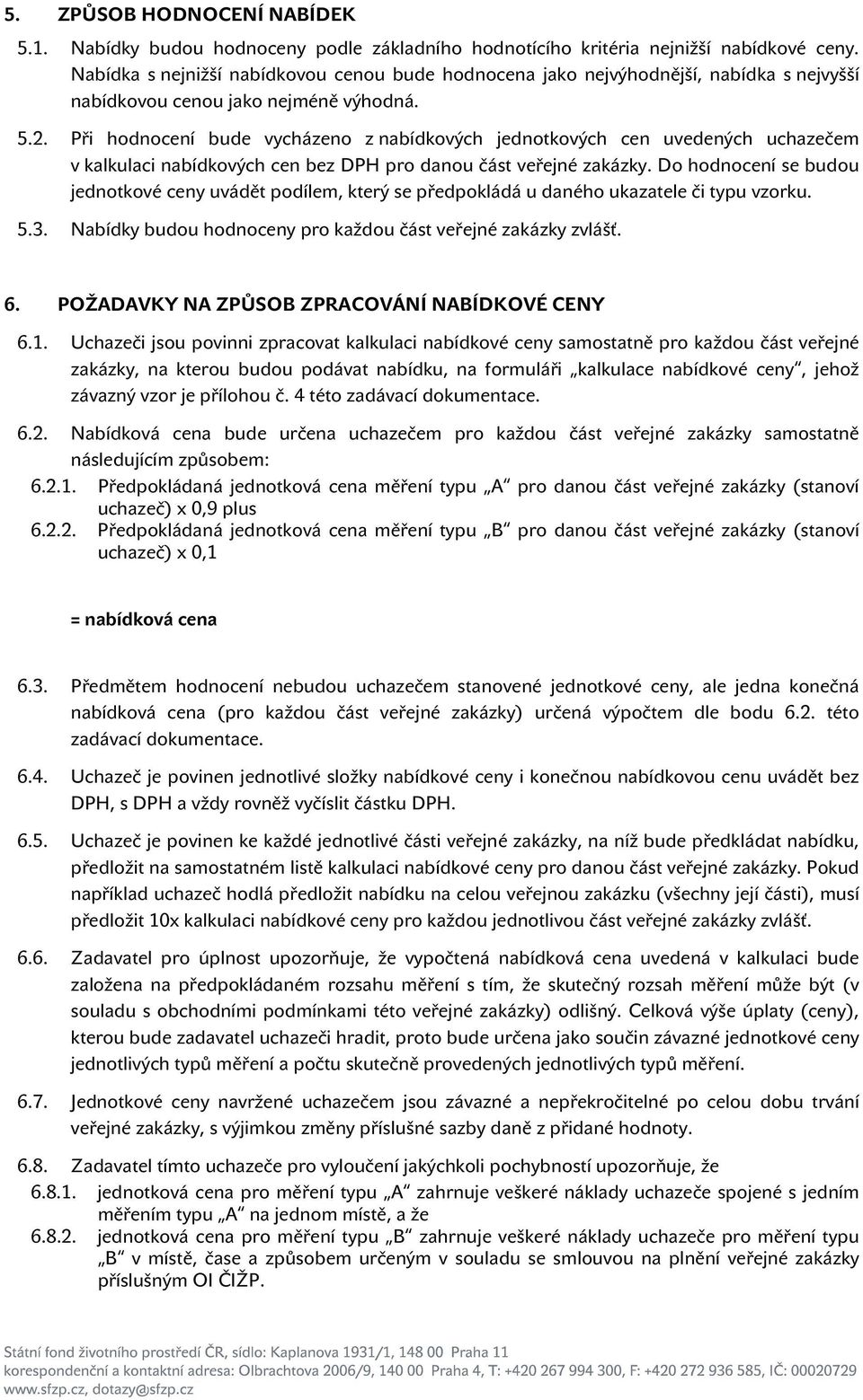 Při hodnocení bude vycházeno z nabídkových jednotkových cen uvedených uchazečem v kalkulaci nabídkových cen bez DPH pro danou část veřejné zakázky.