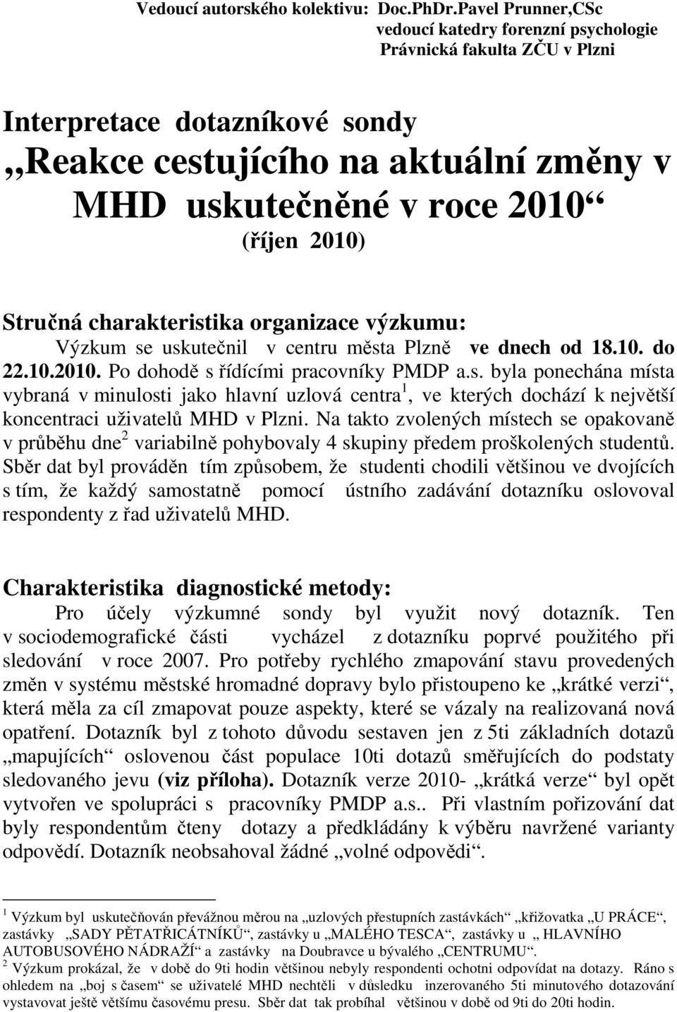 charakteristika organizace výzkumu: Výzkum se uskutečnil v centru města Plzně ve dnech od 8.0. do.0.00. Po dohodě s řídícími pracovníky PMDP a.s. byla ponechána místa vybraná v minulosti jako hlavní uzlová centra, ve kterých dochází k největší koncentraci uživatelů MHD v Plzni.