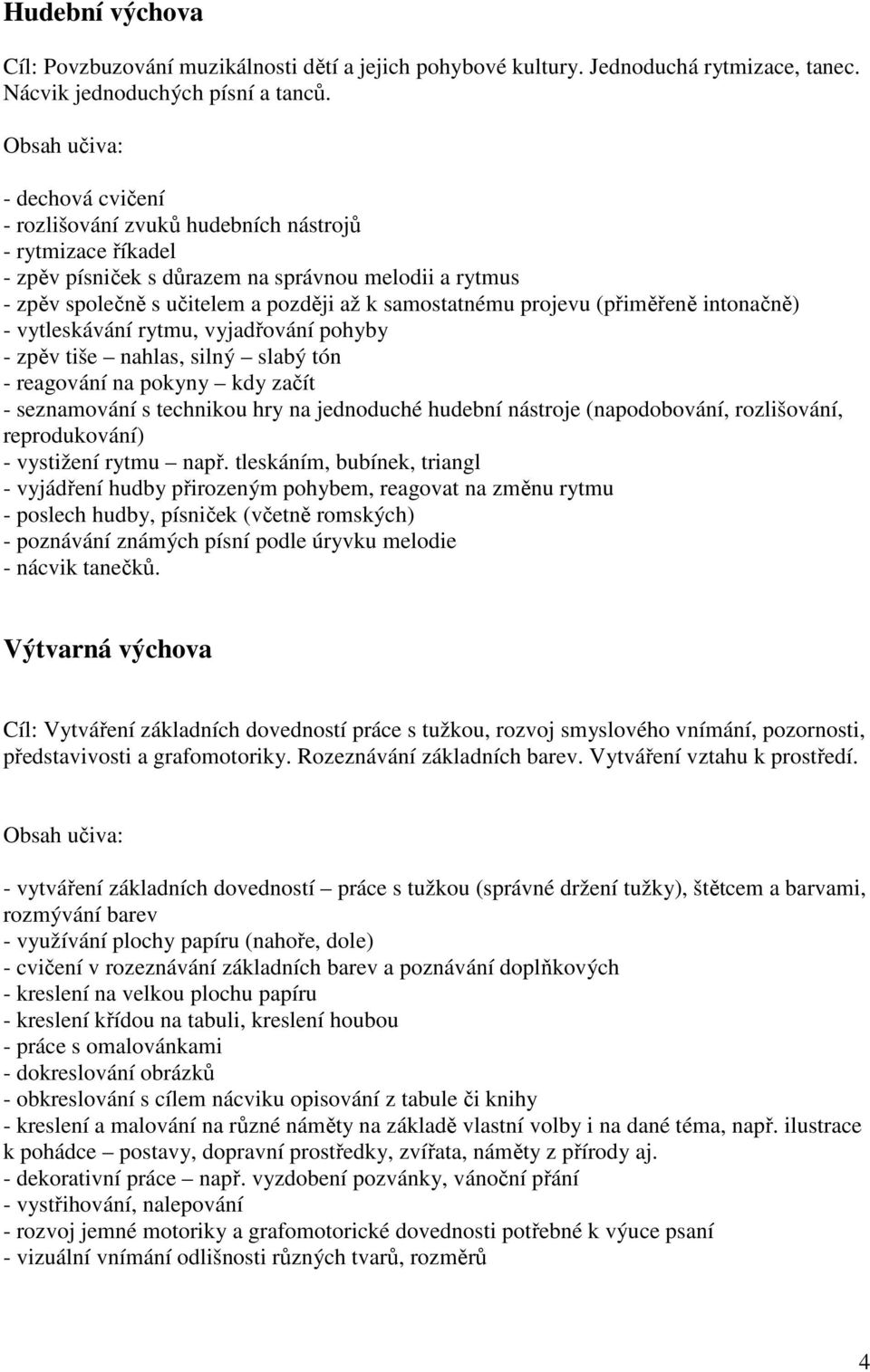 (přiměřeně intonačně) - vytleskávání rytmu, vyjadřování pohyby - zpěv tiše nahlas, silný slabý tón - reagování na pokyny kdy začít - seznamování s technikou hry na jednoduché hudební nástroje