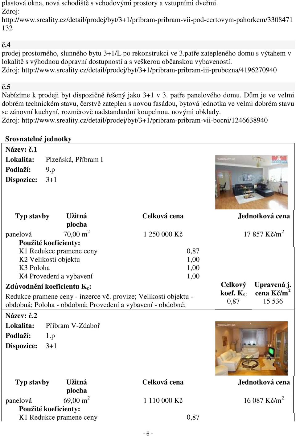 sreality.cz/detail/prodej/byt/3+1/pribram-pribram-iii-prubezna/4196270940 č.5 Nabízíme k prodeji byt dispozičně řešený jako 3+1 v 3. patře panelového domu.