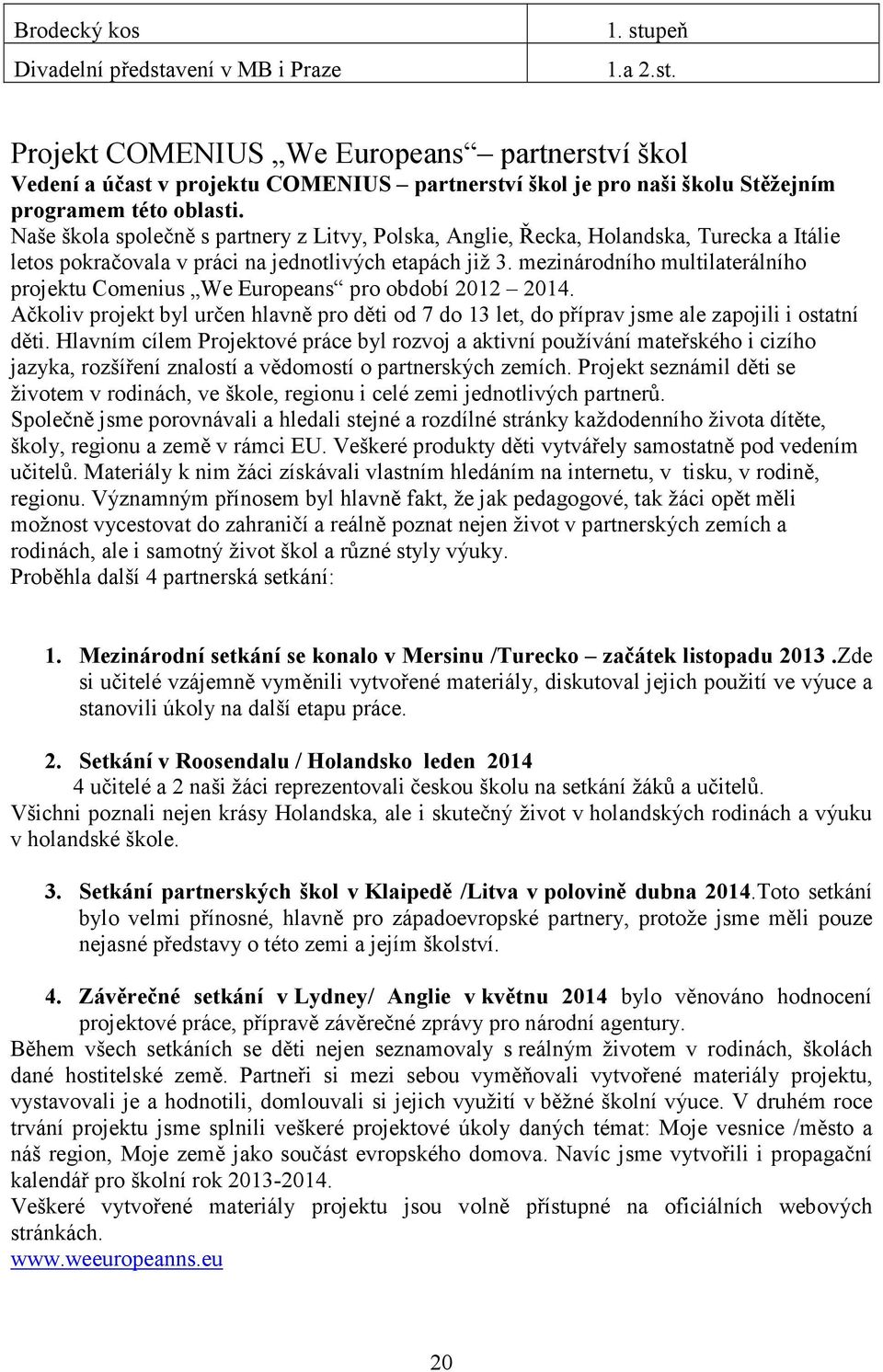 mezinárodního multilaterálního projektu Comenius We Europeans pro období 2012 2014. Ačkoliv projekt byl určen hlavně pro děti od 7 do 13 let, do příprav jsme ale zapojili i ostatní děti.