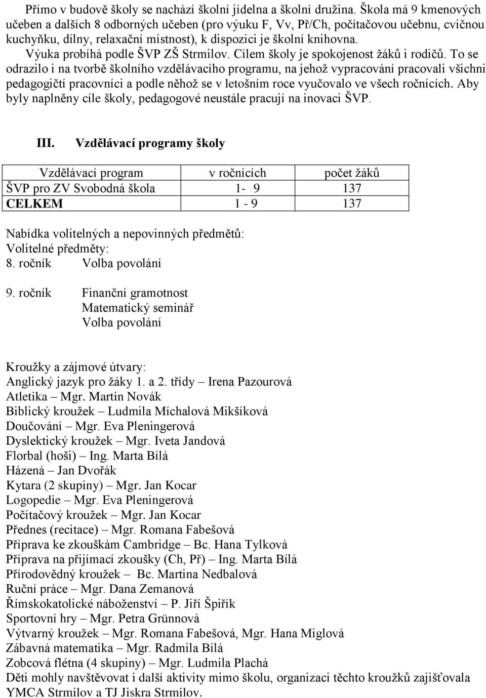 Výuka probíhá podle ŠVP ZŠ Strmilov. Cílem školy je spokojenost žáků i rodičů.