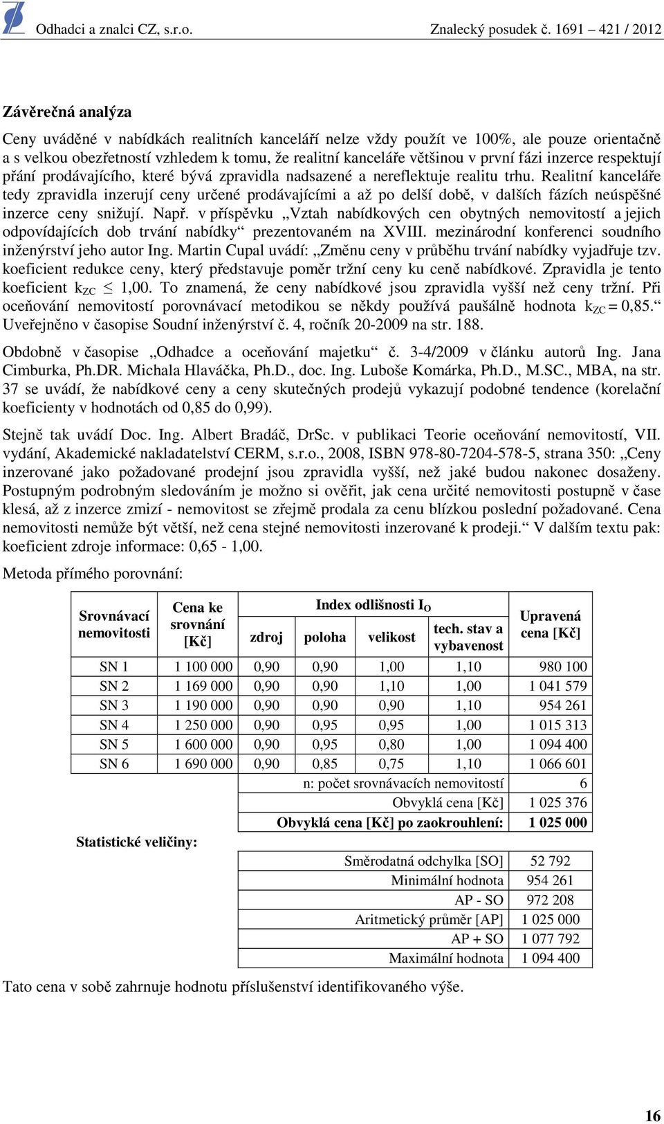 Realitní kanceláře tedy zpravidla inzerují ceny určené prodávajícími a až po delší době, v dalších fázích neúspěšné inzerce ceny snižují. Např.