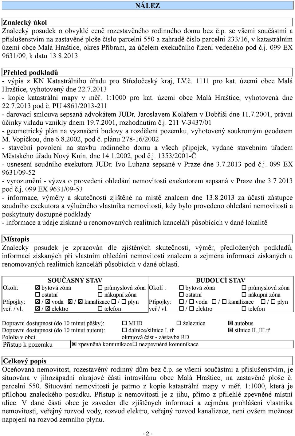 se všemi součástmi a příslušenstvím na zastavěné ploše číslo parcelní 550 a zahradě číslo parcelní 233/16, v katastrálním území obce Malá Hraštice, okres Příbram, za účelem exekučního řízení vedeného