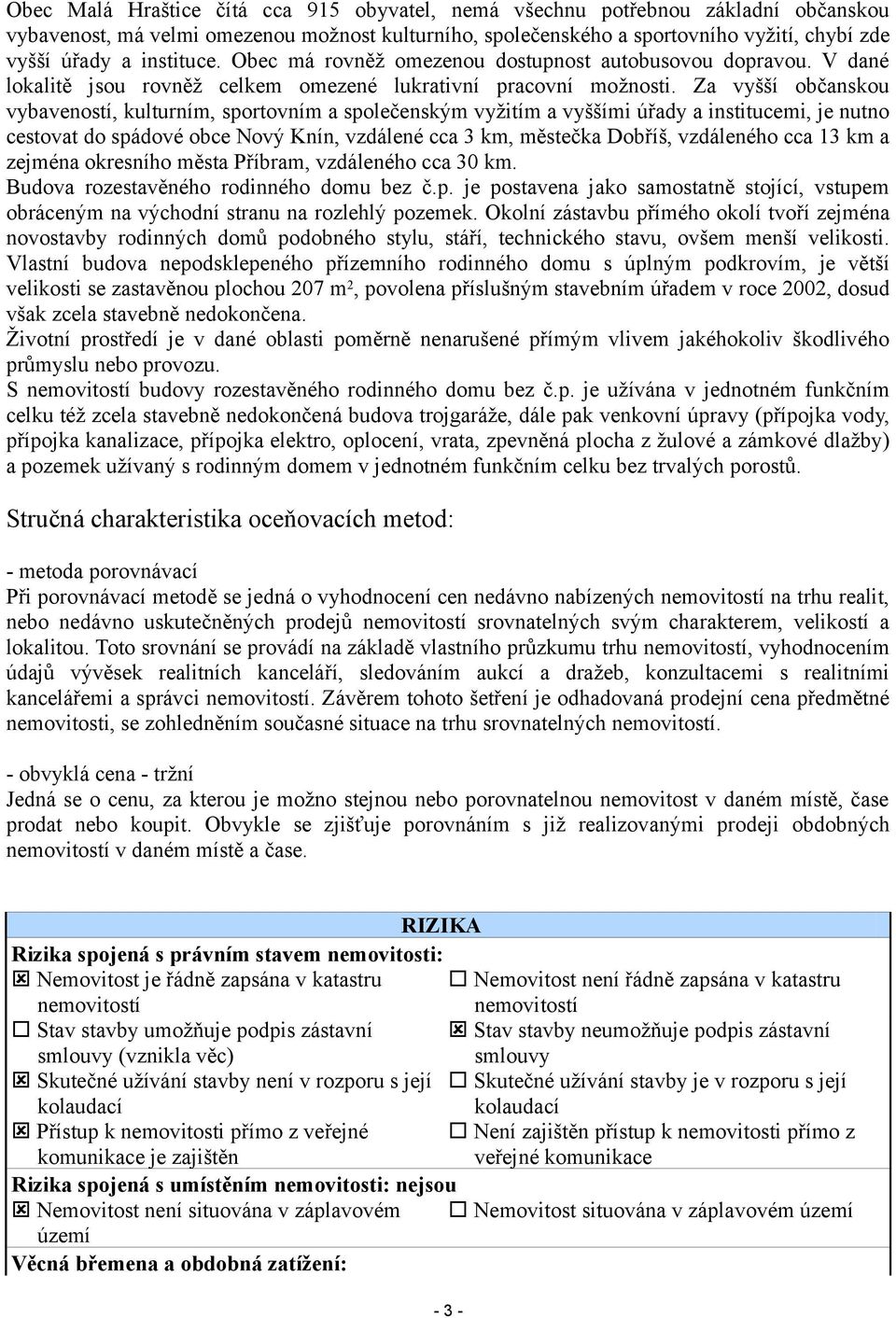 Za vyšší občanskou vybaveností, kulturním, sportovním a společenským vyžitím a vyššími úřady a institucemi, je nutno cestovat do spádové obce Nový Knín, vzdálené cca 3 km, městečka Dobříš, vzdáleného