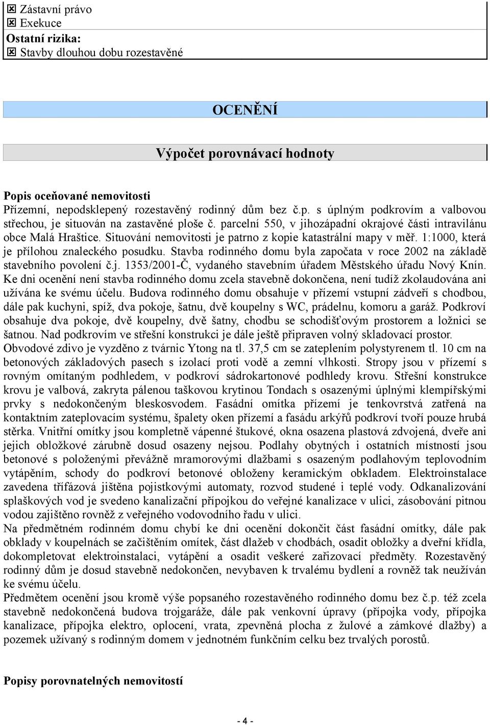 Stavba rodinného domu byla započata v roce 2002 na základě stavebního povolení č.j. 1353/2001-Č, vydaného stavebním úřadem Městského úřadu Nový Knín.