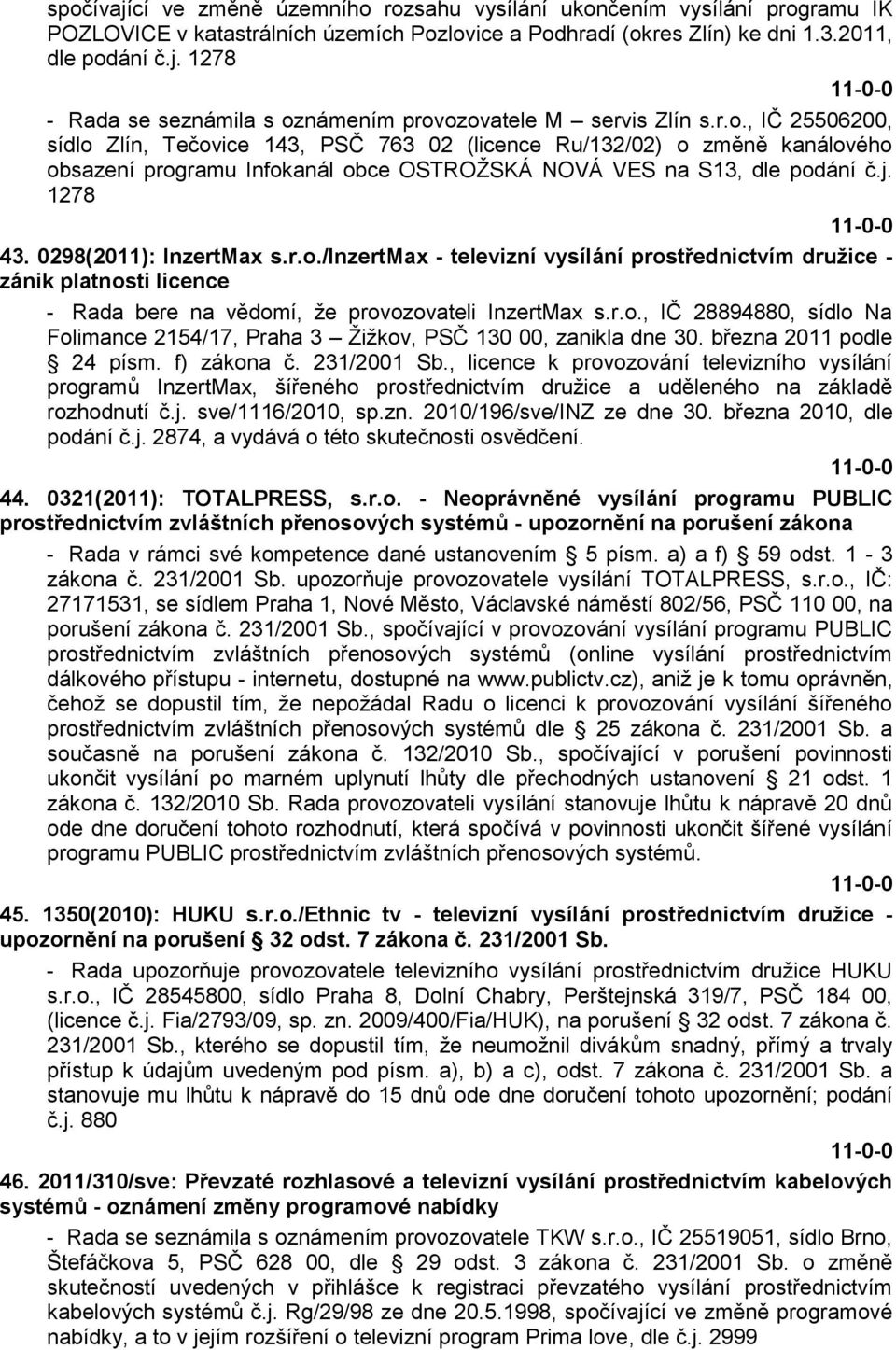 0298(2011): InzertMax s.r.o./inzertmax - televizní vysílání prostřednictvím druţice - zánik platnosti licence - Rada bere na vědomí, ţe provozovateli InzertMax s.r.o., IČ 28894880, sídlo Na Folimance 2154/17, Praha 3 Ţiţkov, PSČ 130 00, zanikla dne 30.