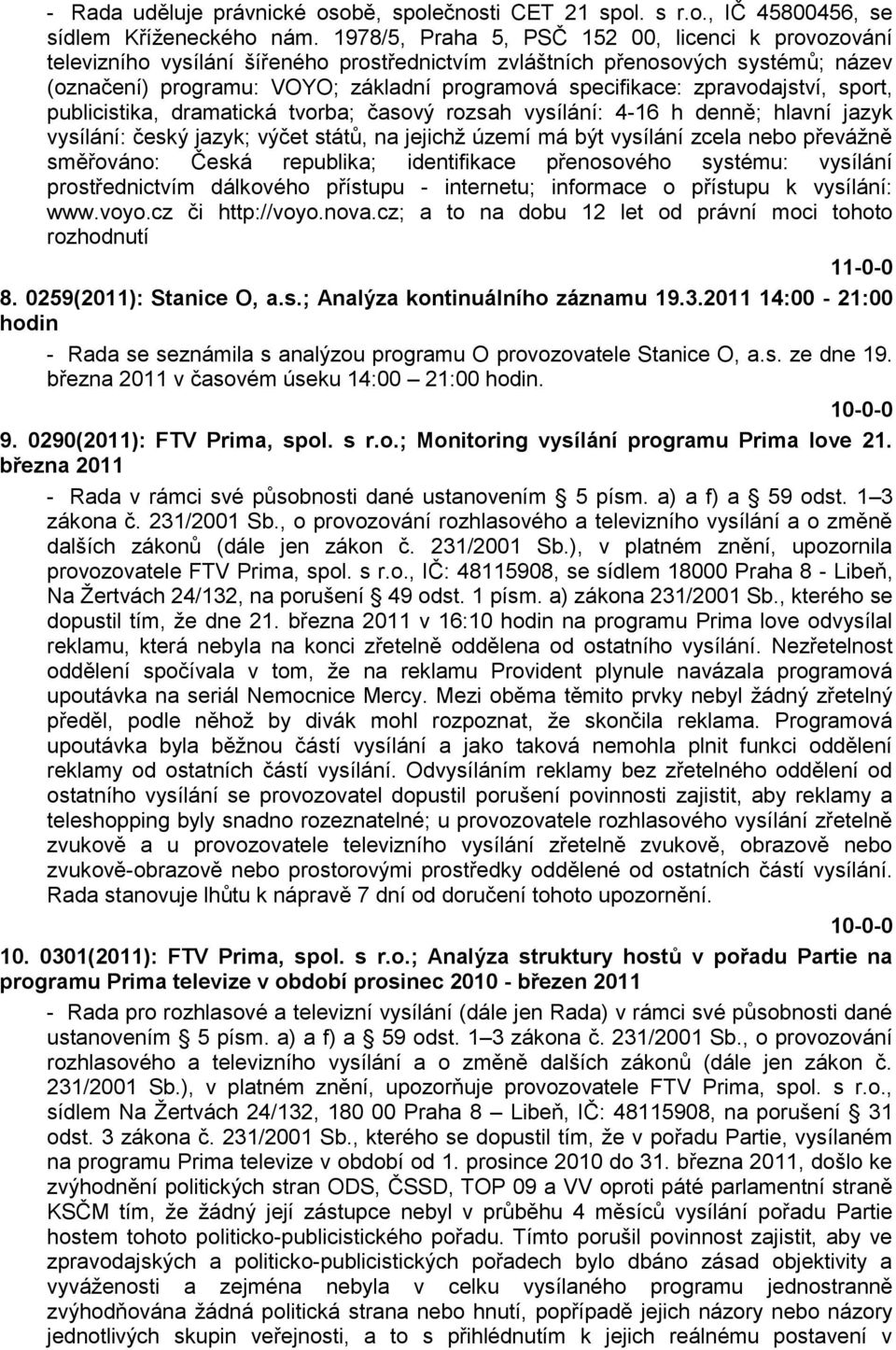 zpravodajství, sport, publicistika, dramatická tvorba; časový rozsah vysílání: 4-16 h denně; hlavní jazyk vysílání: český jazyk; výčet států, na jejichţ území má být vysílání zcela nebo převáţně