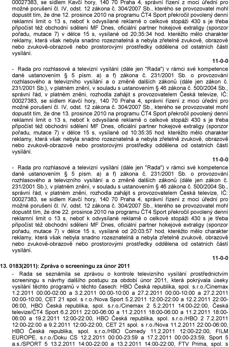 prosince 2010 na programu ČT4 Sport překročil povolený denní pořadu, mutace 7) v délce 15 s, vysílané od 20:03:57 hod. kteréţto mělo charakter 13.