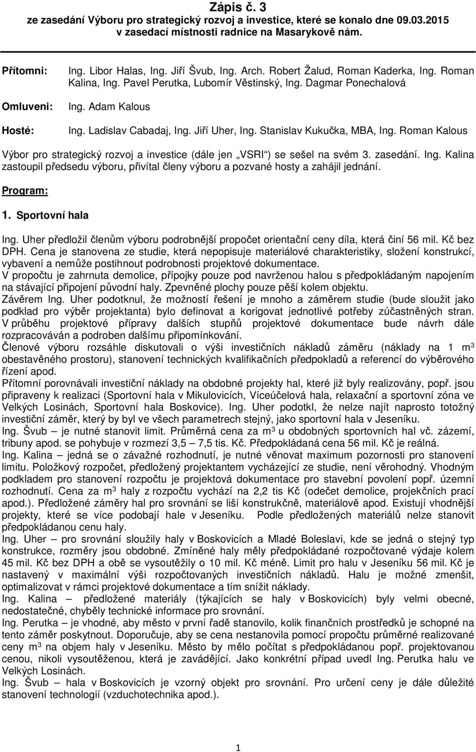 Stanislav Kukučka, MBA, Ing. Roman Kalous Výbor pro strategický rozvoj a investice (dále jen VSRI ) se sešel na svém 3. zasedání. Ing. Kalina zastoupil předsedu výboru, přivítal členy výboru a pozvané hosty a zahájil jednání.